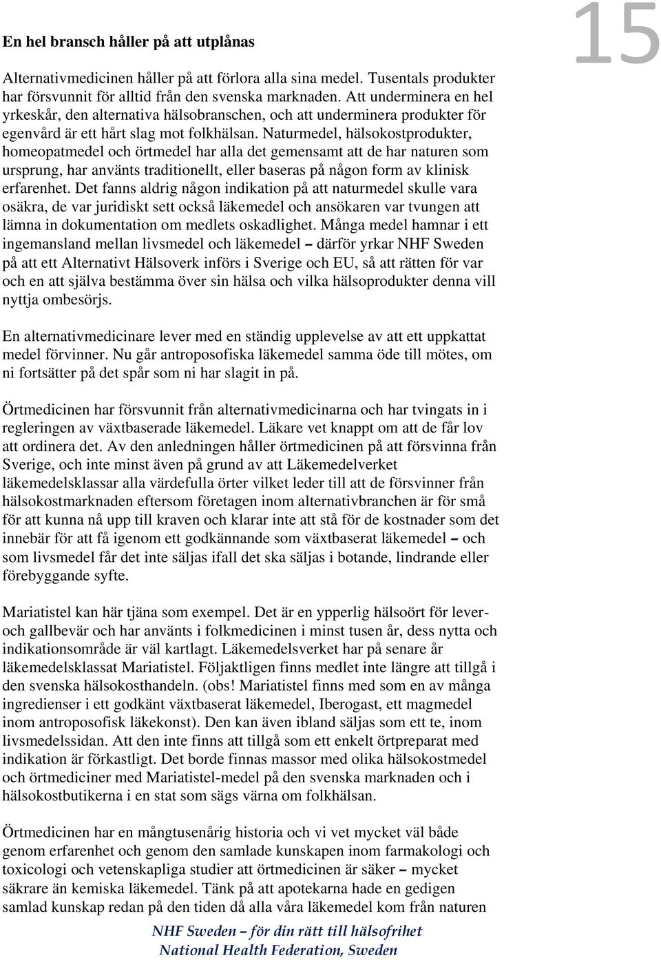 Naturmedel, hälsokostprodukter, homeopatmedel och örtmedel har alla det gemensamt att de har naturen som ursprung, har använts traditionellt, eller baseras på någon form av klinisk erfarenhet.