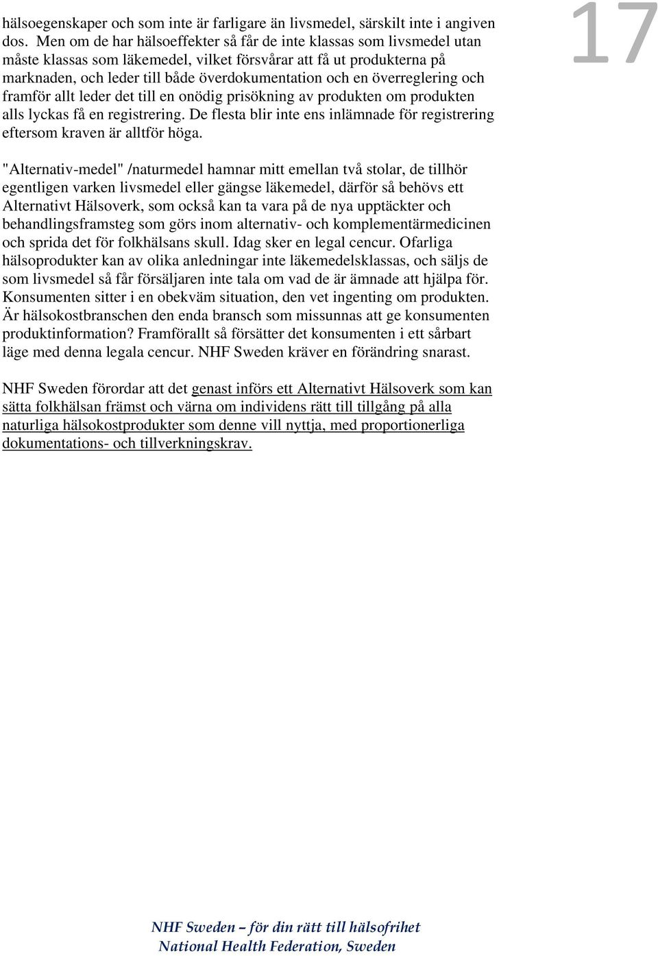 överreglering och framför allt leder det till en onödig prisökning av produkten om produkten alls lyckas få en registrering.