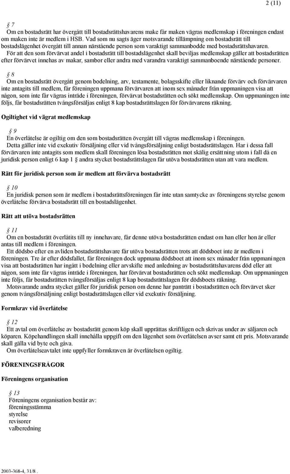 För att den som förvärvat andel i bostadsrätt till bostadslägenhet skall beviljas medlemskap gäller att bostadsrätten efter förvärvet innehas av makar, sambor eller andra med varandra varaktigt