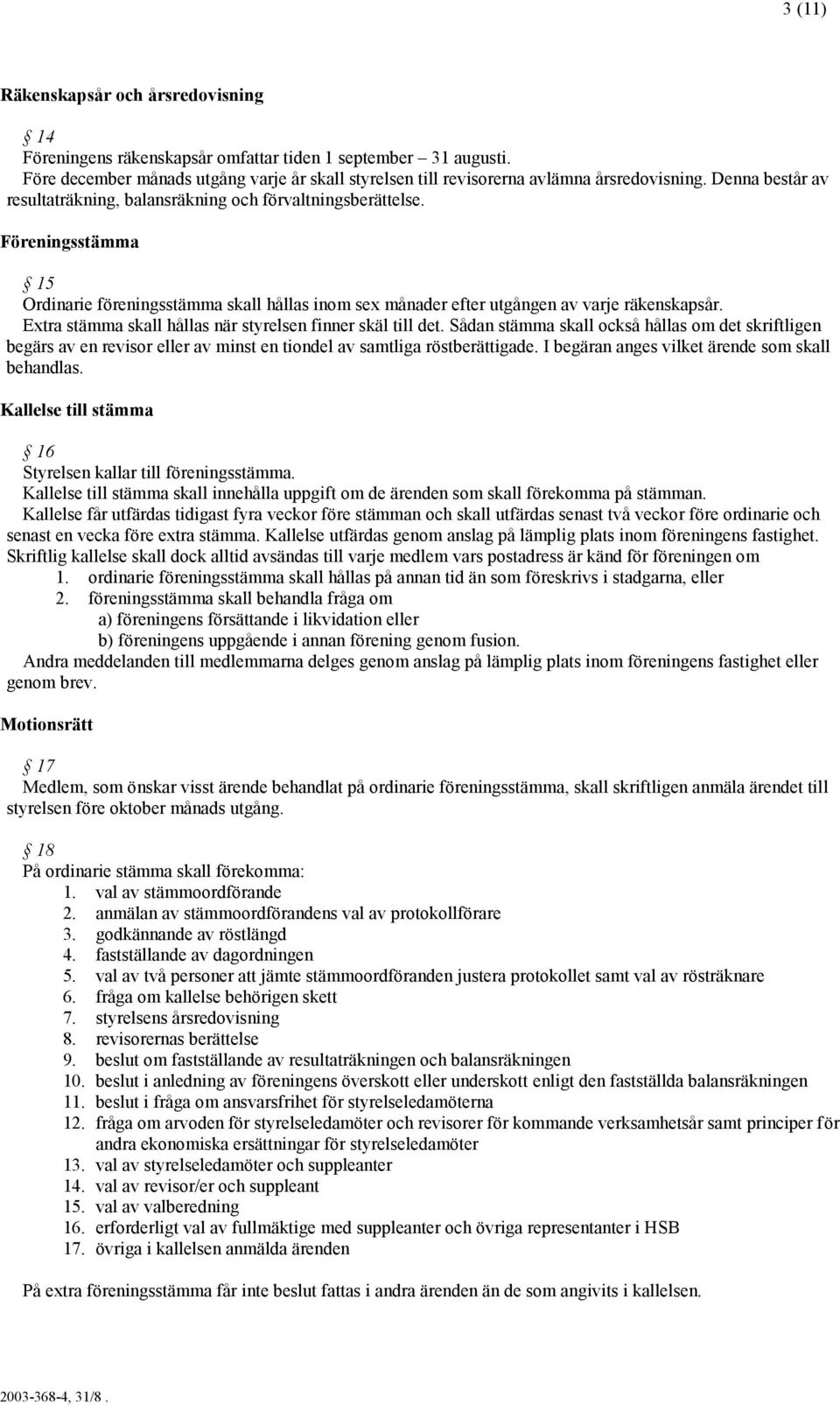 Extra stämma skall hållas när styrelsen finner skäl till det. Sådan stämma skall också hållas om det skriftligen begärs av en revisor eller av minst en tiondel av samtliga röstberättigade.