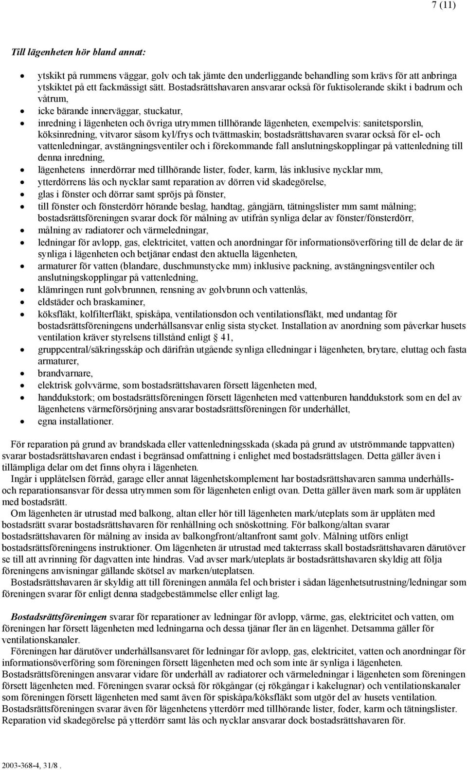 sanitetsporslin, köksinredning, vitvaror såsom kyl/frys och tvättmaskin; bostadsrättshavaren svarar också för el- och vattenledningar, avstängningsventiler och i förekommande fall