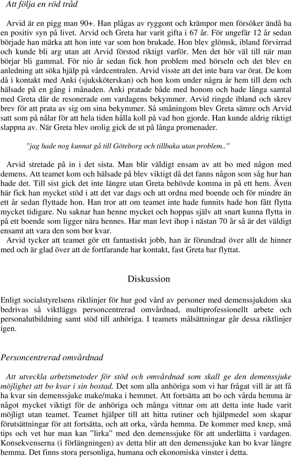 Men det hör väl till när man börjar bli gammal. För nio år sedan fick hon problem med hörseln och det blev en anledning att söka hjälp på vårdcentralen. Arvid visste att det inte bara var örat.