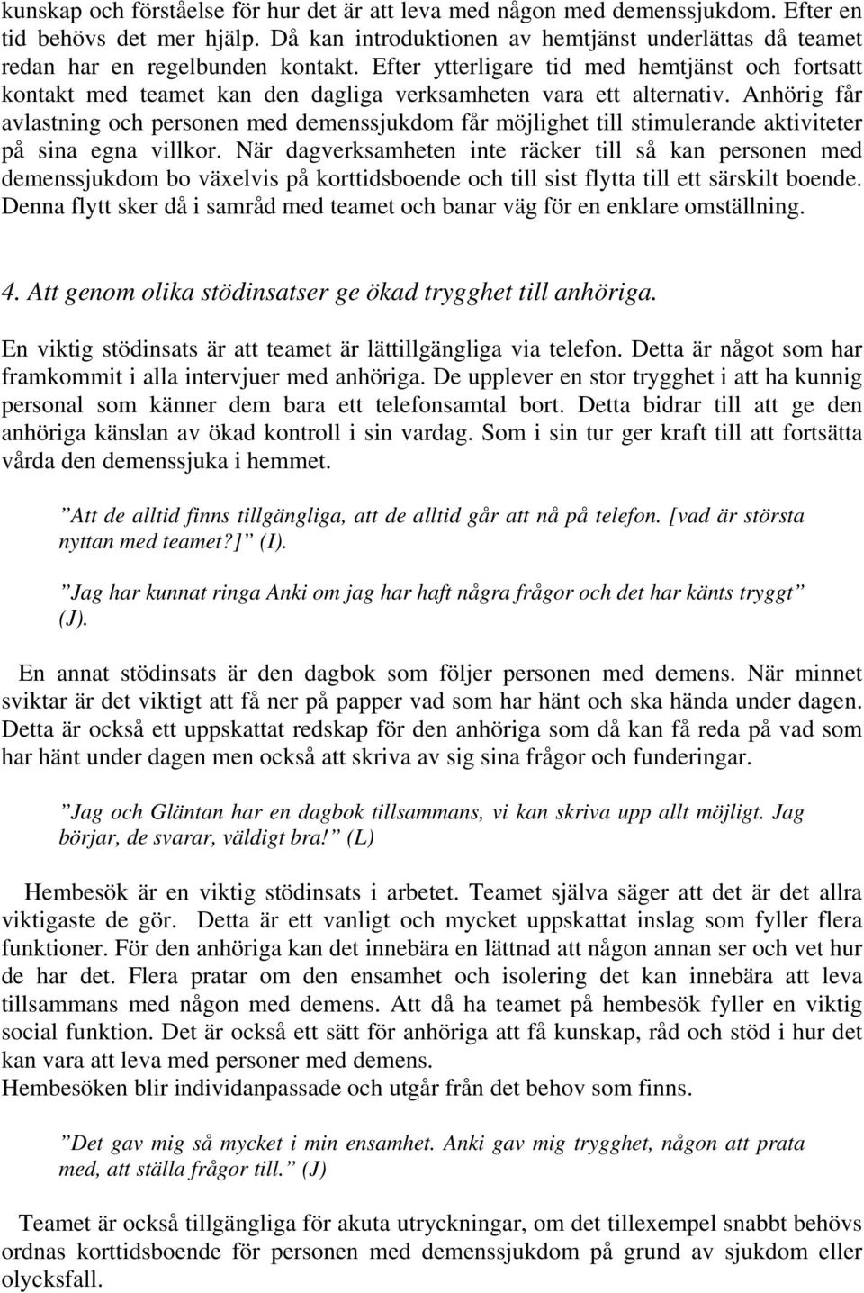 Efter ytterligare tid med hemtjänst och fortsatt kontakt med teamet kan den dagliga verksamheten vara ett alternativ.