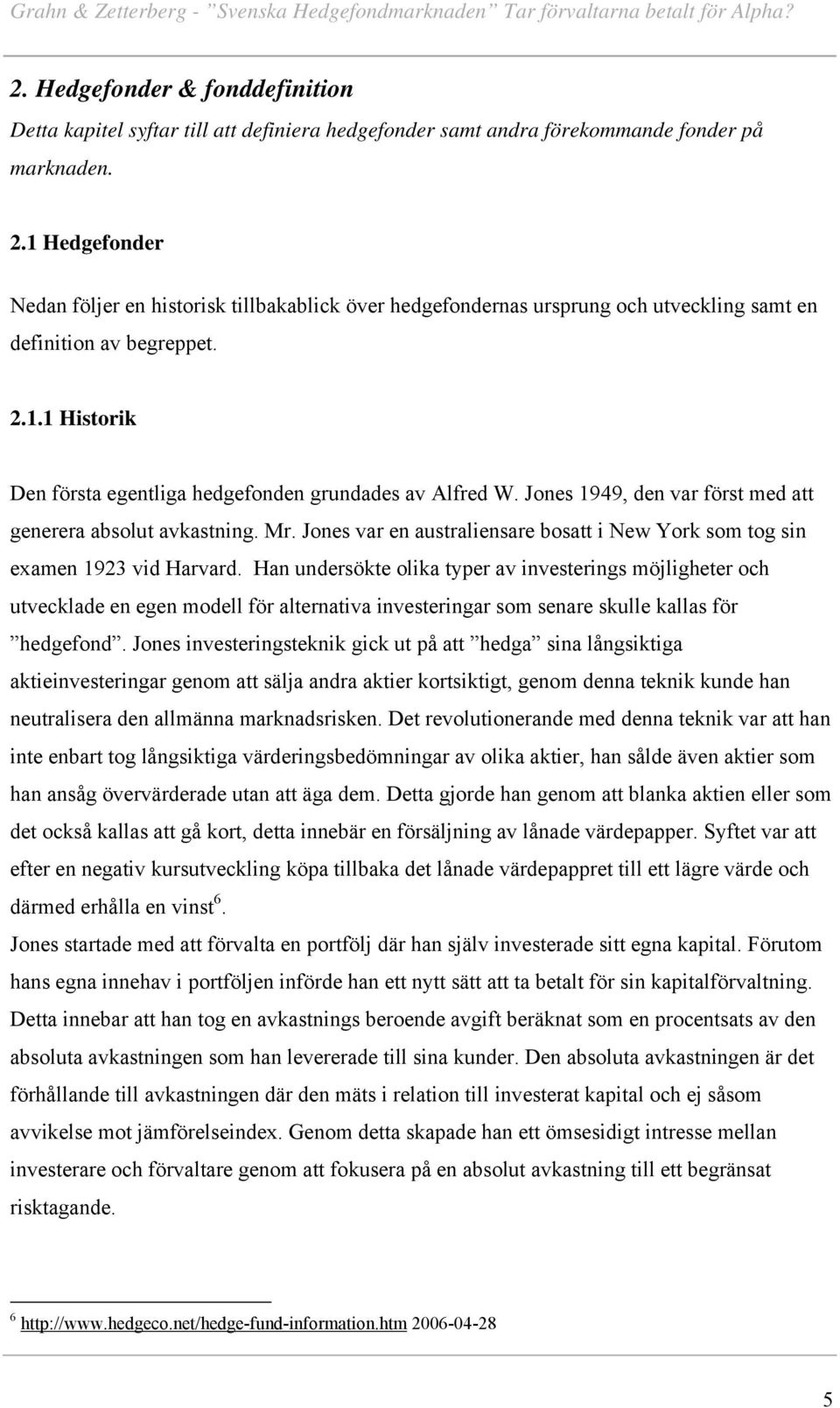 Jones 1949, den var först med att generera absolut avkastning. Mr. Jones var en australiensare bosatt i New York som tog sin examen 1923 vid Harvard.