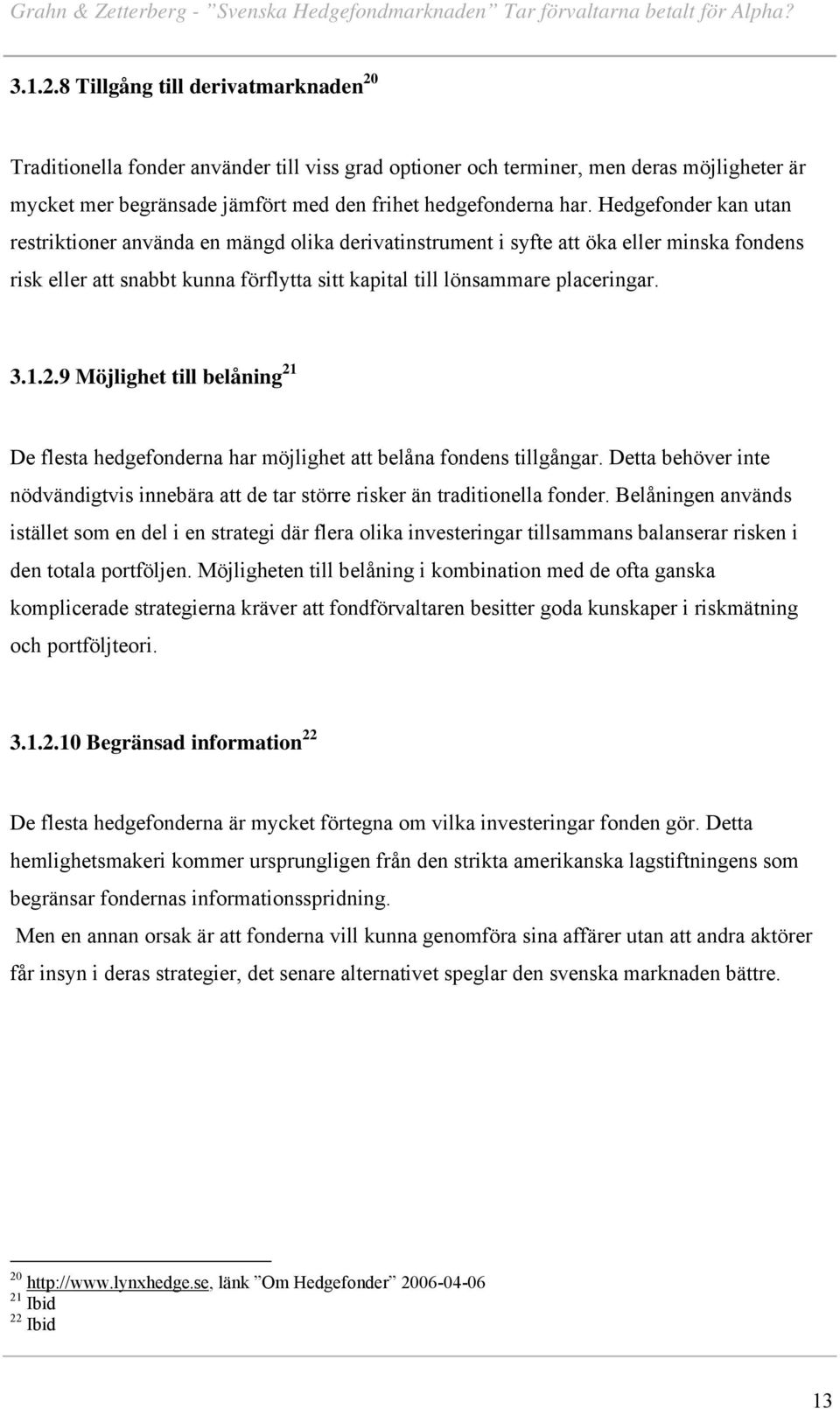 9 Möjlighet till belåning 21 De flesta hedgefonderna har möjlighet att belåna fondens tillgångar. Detta behöver inte nödvändigtvis innebära att de tar större risker än traditionella fonder.