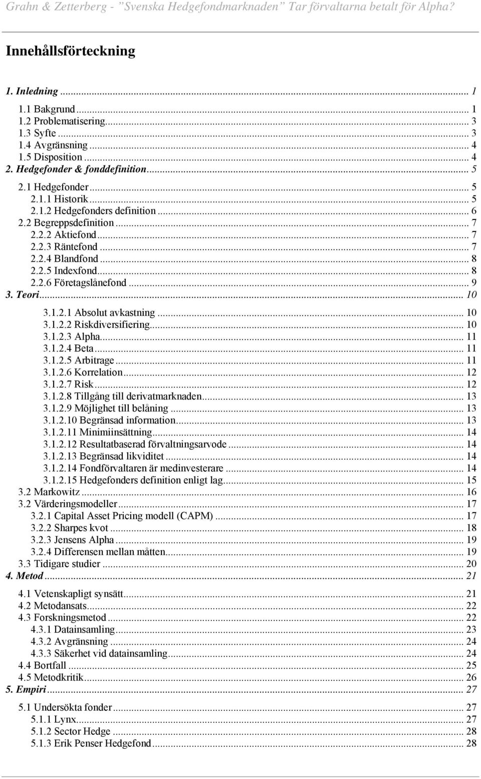 .. 10 3.1.2.2 Riskdiversifiering... 10 3.1.2.3 Alpha... 11 3.1.2.4 Beta... 11 3.1.2.5 Arbitrage... 11 3.1.2.6 Korrelation... 12 3.1.2.7 Risk... 12 3.1.2.8 Tillgång till derivatmarknaden... 13 3.1.2.9 Möjlighet till belåning.