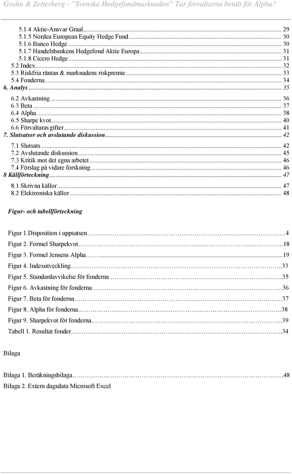 Slutsatser och avslutande diskussion... 42 7.1 Slutsats... 42 7.2 Avslutande diskussion... 45 7.3 Kritik mot det egna arbetet... 46 7.4 Förslag på vidare forskning... 46 8 Källförteckning... 47 8.