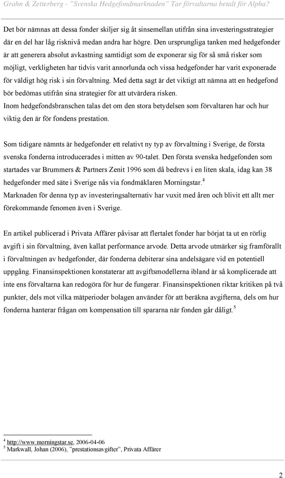 har varit exponerade för väldigt hög risk i sin förvaltning. Med detta sagt är det viktigt att nämna att en hedgefond bör bedömas utifrån sina strategier för att utvärdera risken.