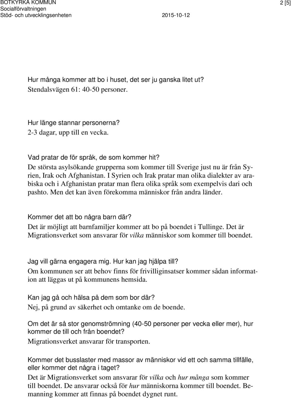 I Syrien och Irak pratar man olika dialekter av arabiska och i Afghanistan pratar man flera olika språk som exempelvis dari och pashto. Men det kan även förekomma människor från andra länder.