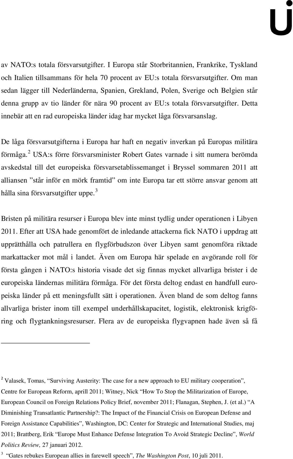 Detta innebär att en rad europeiska länder idag har mycket låga försvarsanslag. De låga försvarsutgifterna i Europa har haft en negativ inverkan på Europas militära förmåga.