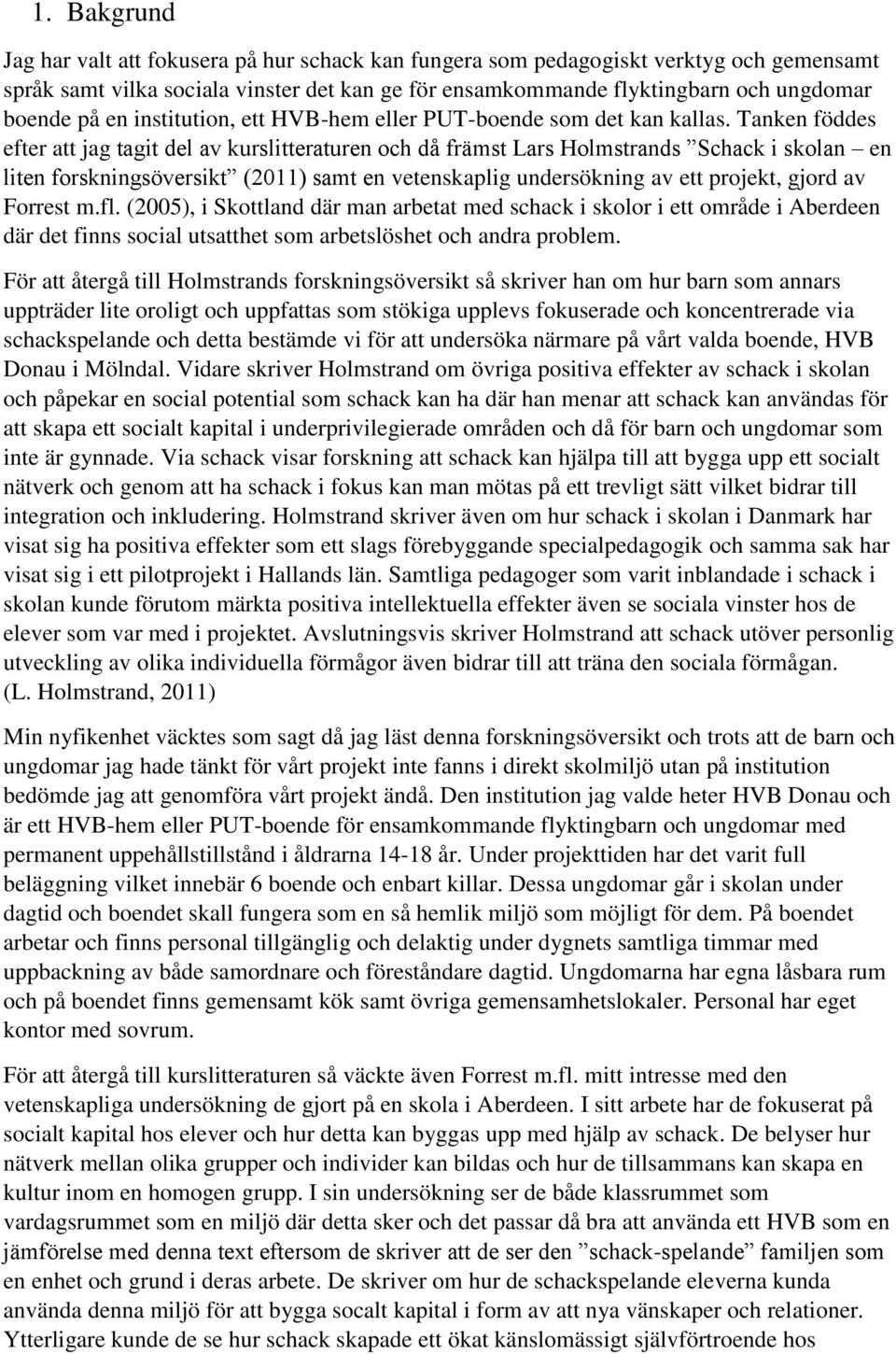 Tanken föddes efter att jag tagit del av kurslitteraturen och då främst Lars Holmstrands Schack i skolan en liten forskningsöversikt (2011) samt en vetenskaplig undersökning av ett projekt, gjord av