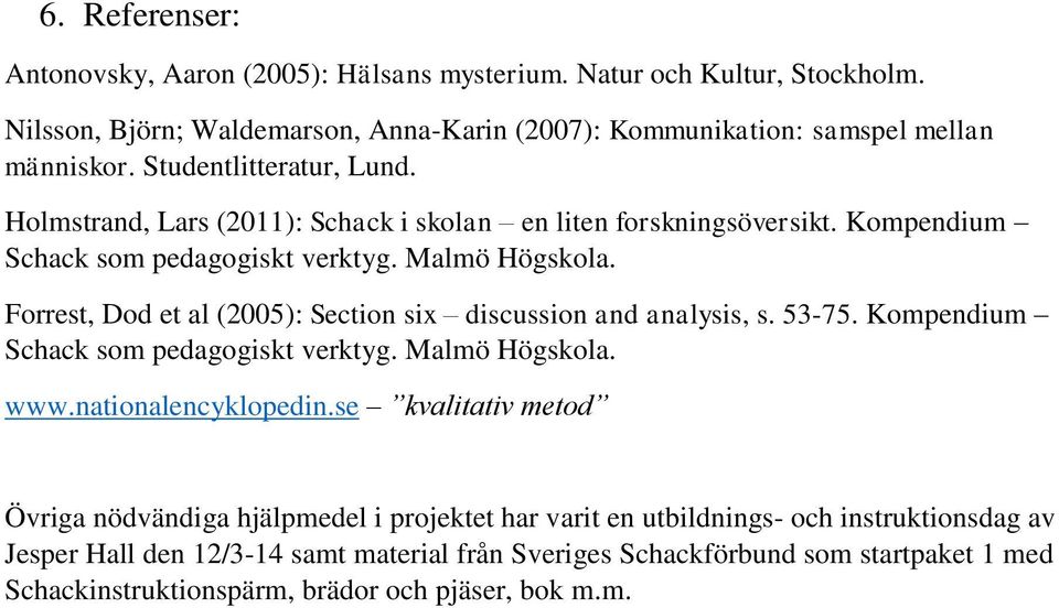 Forrest, Dod et al (2005): Section six discussion and analysis, s. 53-75. Kompendium Schack som pedagogiskt verktyg. Malmö Högskola. www.nationalencyklopedin.