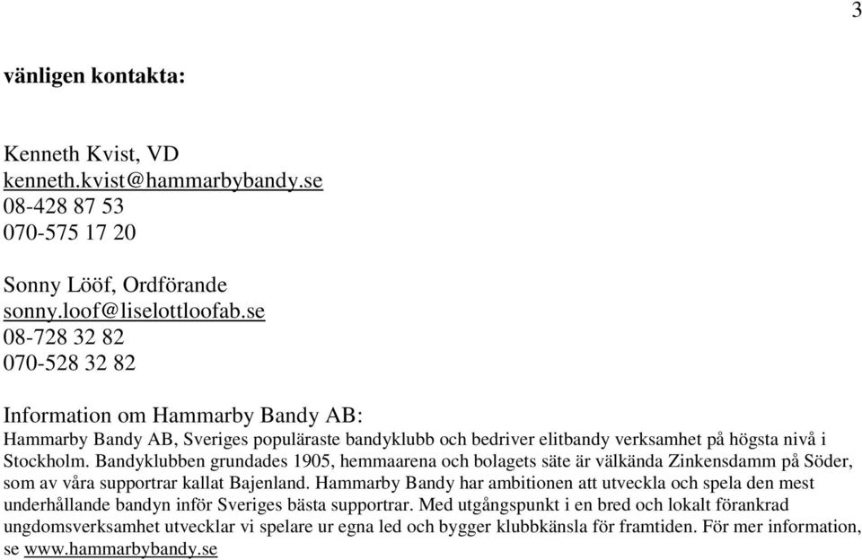 Bandyklubben grundades 1905, hemmaarena och bolagets säte är välkända Zinkensdamm på Söder, som av våra supportrar kallat Bajenland.