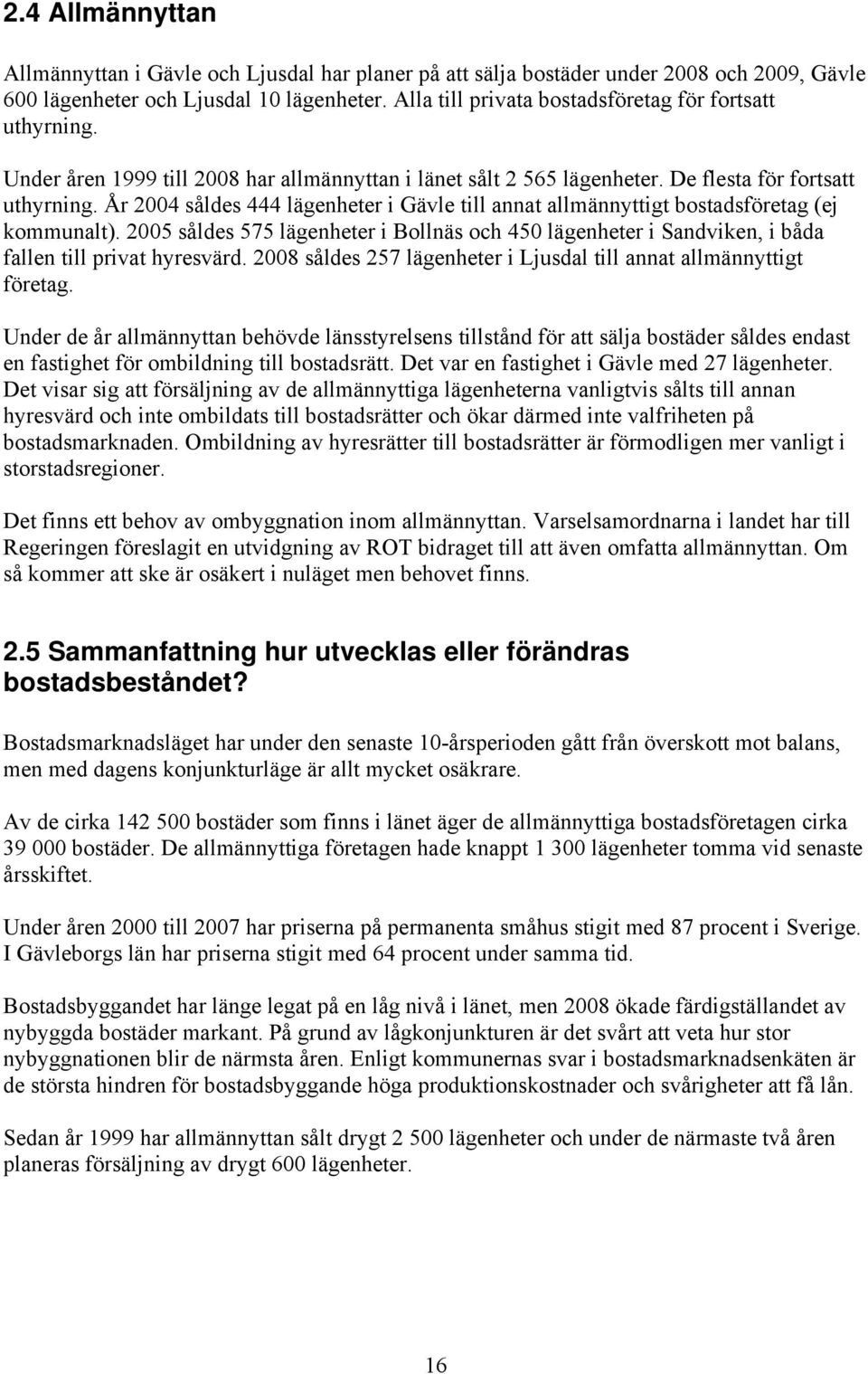 År 2004 såldes 444 lägenheter i Gävle till annat allmännyttigt bostadsföretag (ej kommunalt). 2005 såldes 575 lägenheter i Bollnäs och 450 lägenheter i Sandviken, i båda fallen till privat hyresvärd.