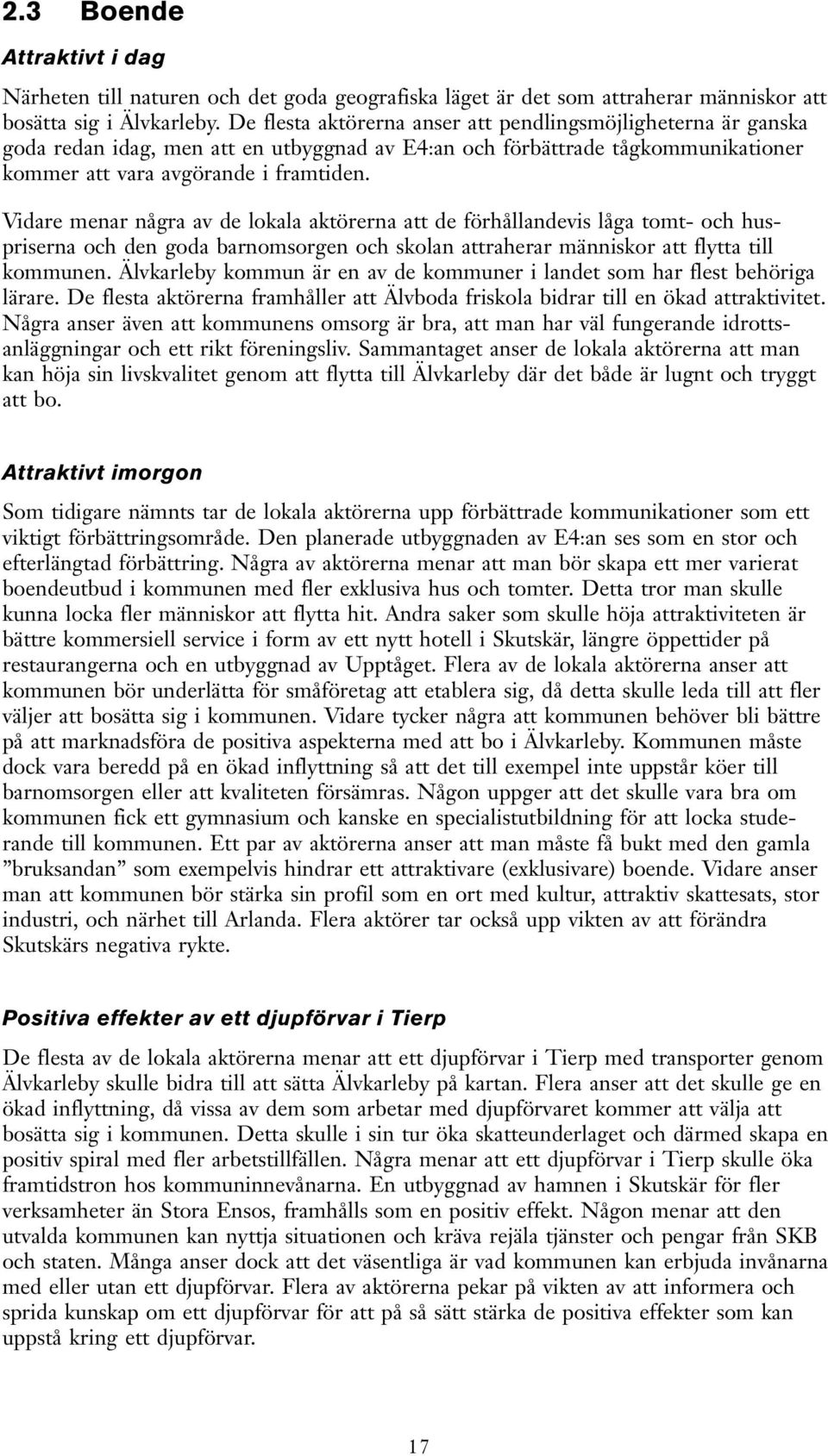 Vidare menar några av de lokala aktörerna att de förhållandevis låga tomt- och huspriserna och den goda barnomsorgen och skolan attraherar människor att flytta till kommunen.