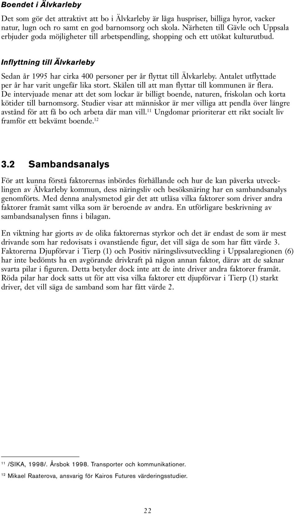 Inflyttning till Älvkarleby Sedan år 1995 har cirka 400 personer per år flyttat till Älvkarleby. Antalet utflyttade per år har varit ungefär lika stort.