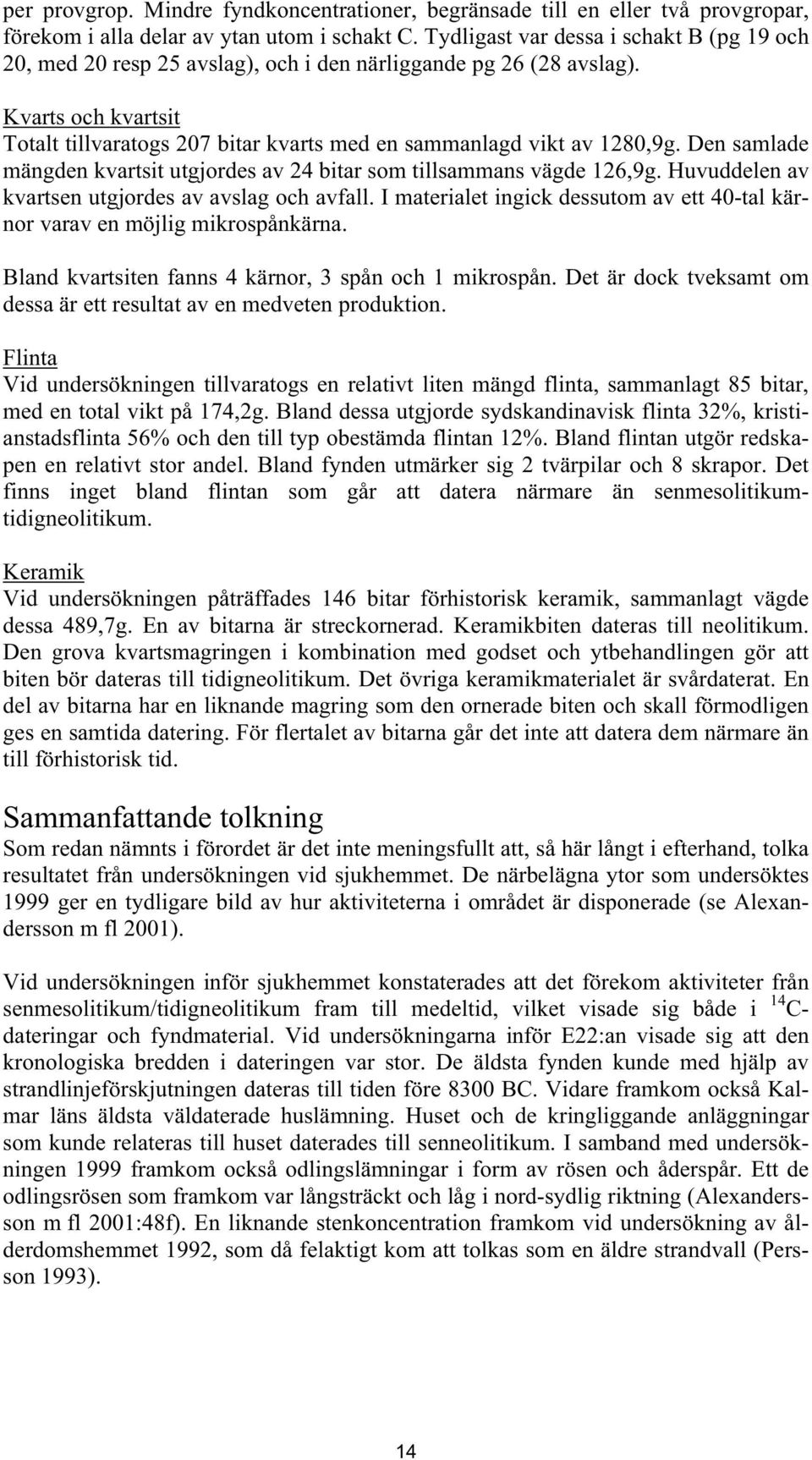 Kvarts och kvartsit Totalt tillvaratogs 207 bitar kvarts med en sammanlagd vikt av 1280,9g. Den samlade mängden kvartsit utgjordes av 24 bitar som tillsammans vägde 126,9g.