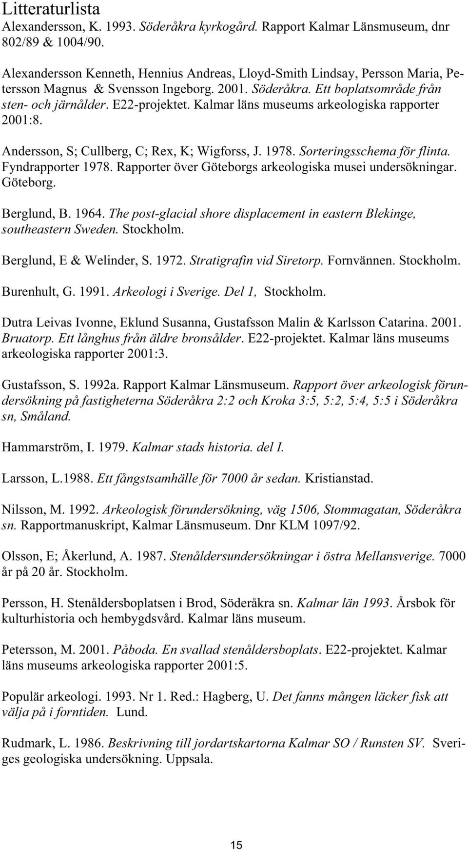 Kalmar läns museums arkeologiska rapporter 2001:8. Andersson, S; Cullberg, C; Rex, K; Wigforss, J. 1978. Sorteringsschema för flinta. Fyndrapporter 1978.