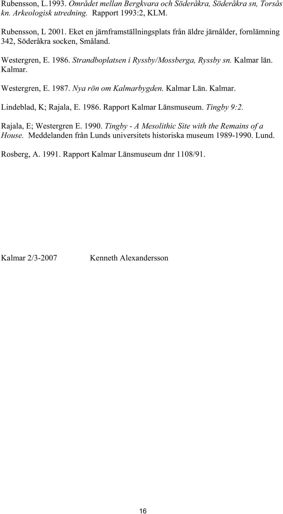 Kalmar. Westergren, E. 1987. Nya rön om Kalmarbygden. Kalmar Län. Kalmar. Lindeblad, K; Rajala, E. 1986. Rapport Kalmar Länsmuseum. Tingby 9:2. Rajala, E; Westergren E. 1990.