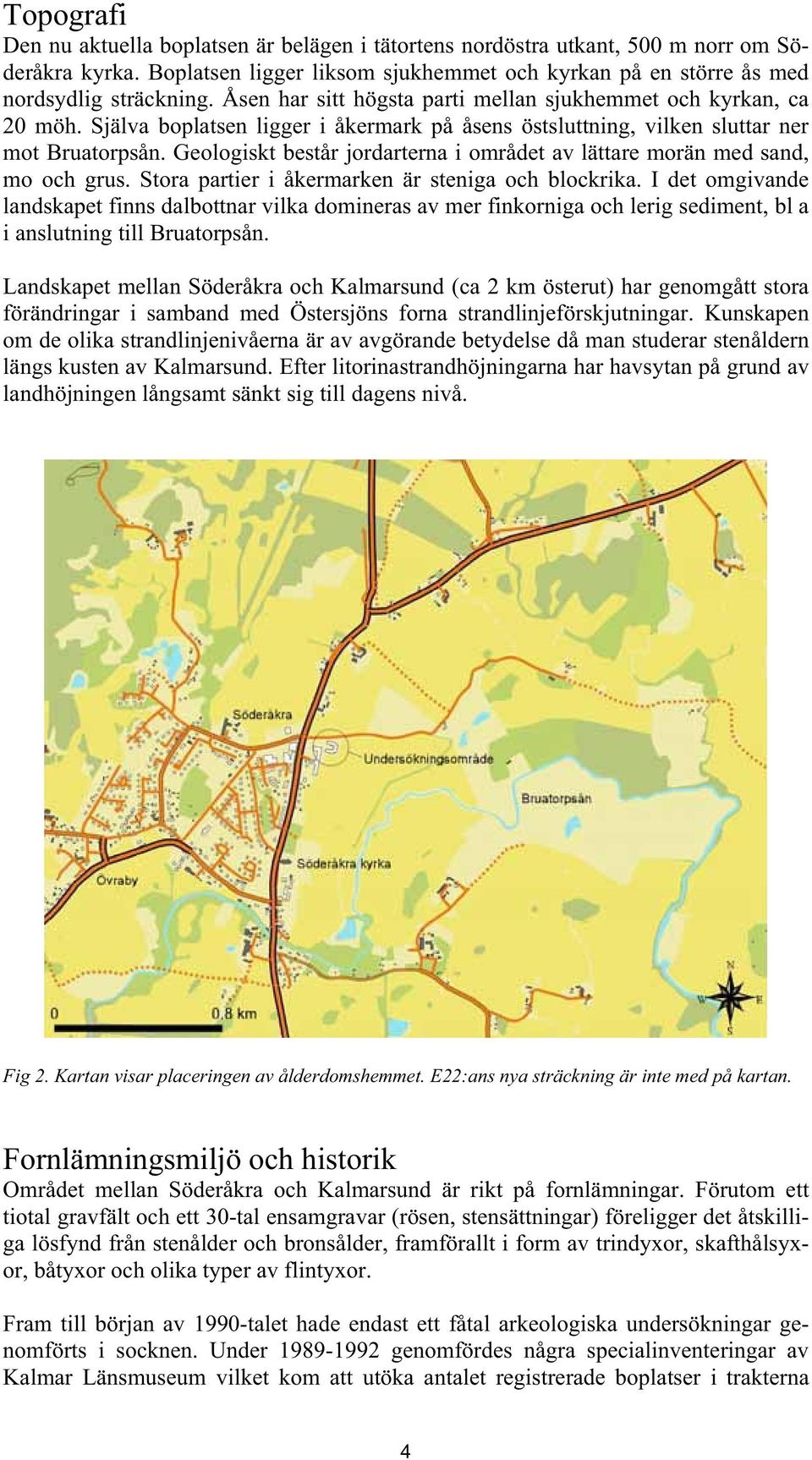 Geologiskt består jordarterna i området av lättare morän med sand, mo och grus. Stora partier i åkermarken är steniga och blockrika.