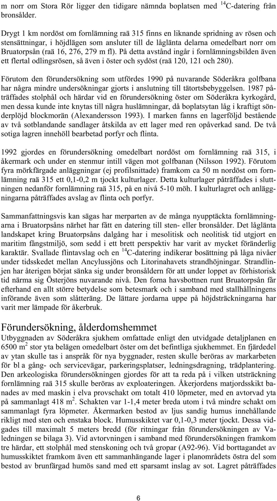 fl). På detta avstånd ingår i fornlämningsbilden även ett flertal odlingsrösen, så även i öster och sydöst (raä 120, 121 och 280).