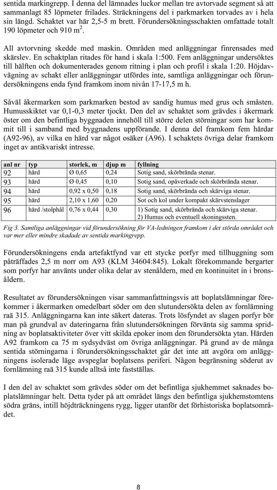 En schaktplan ritades för hand i skala 1:500. Fem anläggningar undersöktes till hälften och dokumenterades genom ritning i plan och profil i skala 1:20.