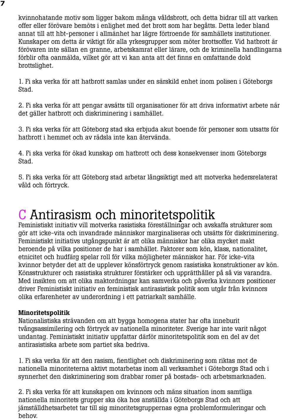 Vid hatbrott är förövaren inte sällan en granne, arbetskamrat eller lärare, och de kriminella handlingarna förblir ofta oanmälda, vilket gör att vi kan anta att det finns en omfattande dold