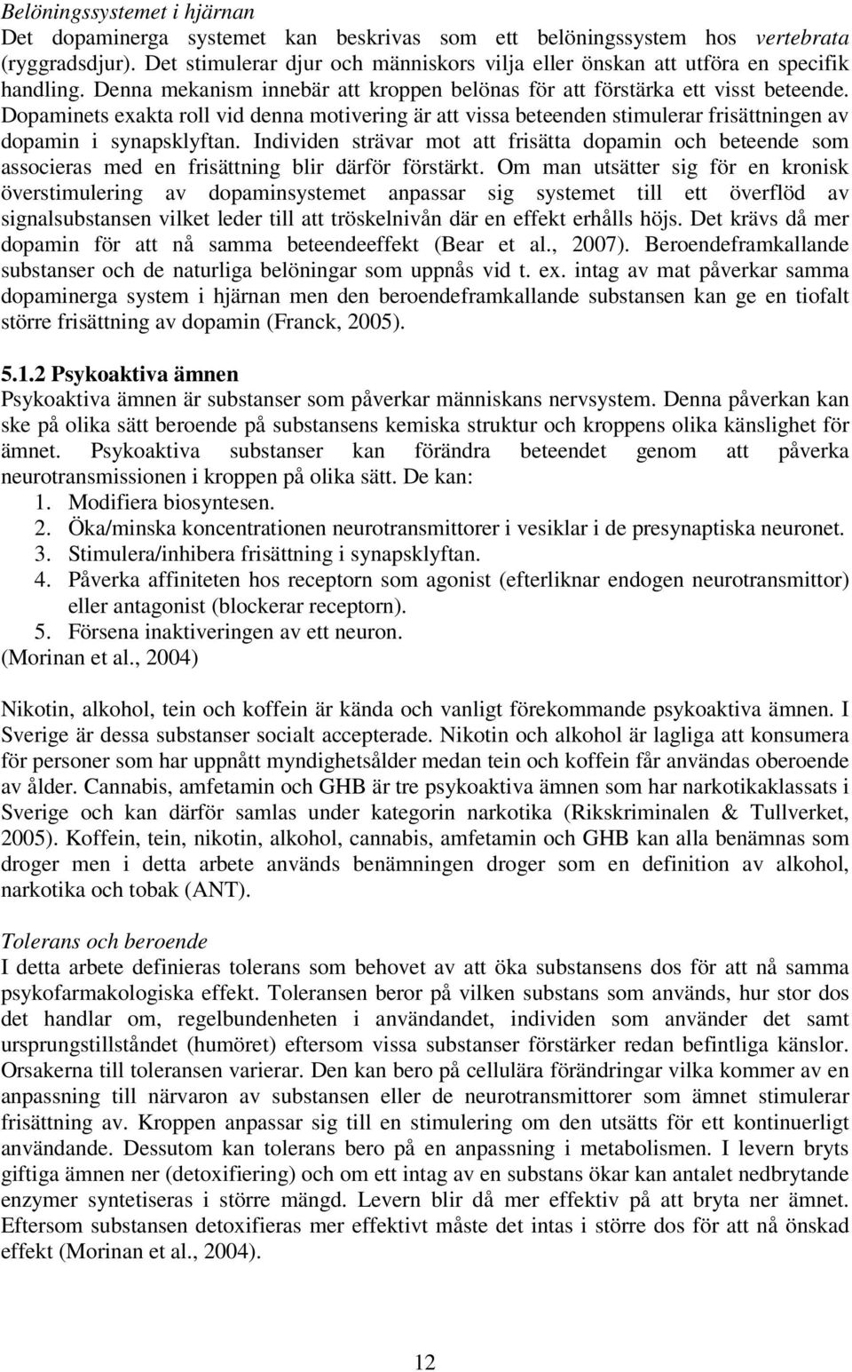 Dopaminets exakta roll vid denna motivering är att vissa beteenden stimulerar frisättningen av dopamin i synapsklyftan.