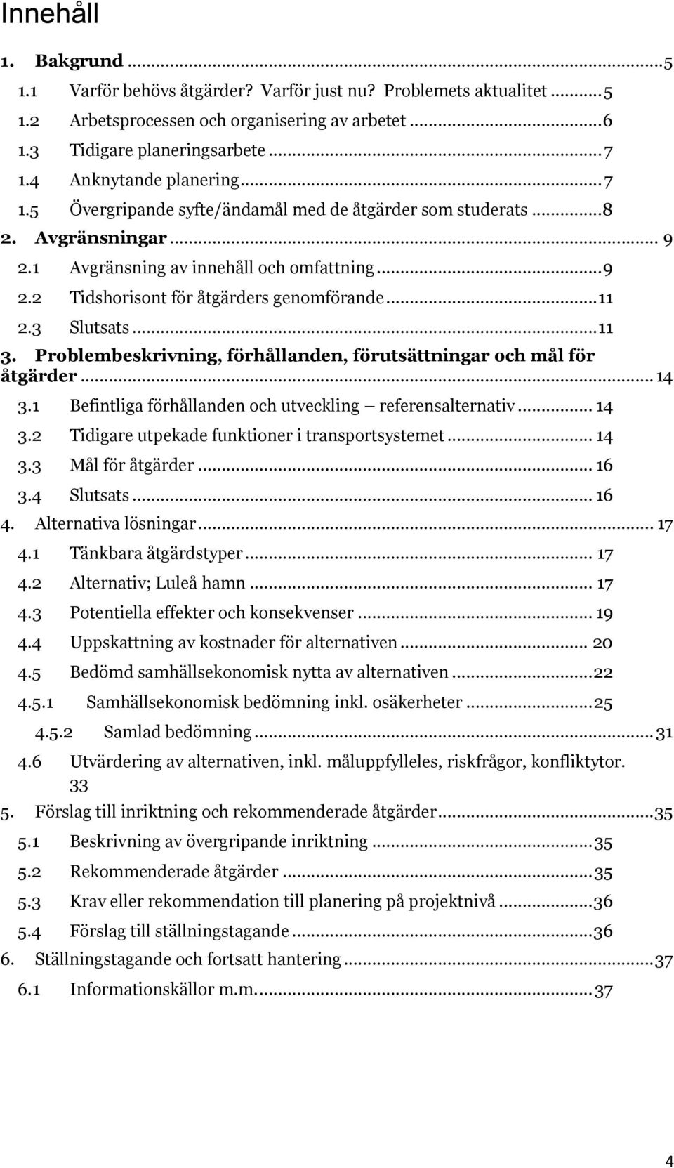 .. 11 2.3 Slutsats... 11 3. Problembeskrivning, förhållanden, förutsättningar och mål för åtgärder... 14 3.1 Befintliga förhållanden och utveckling referensalternativ... 14 3.2 Tidigare utpekade funktioner i transportsystemet.