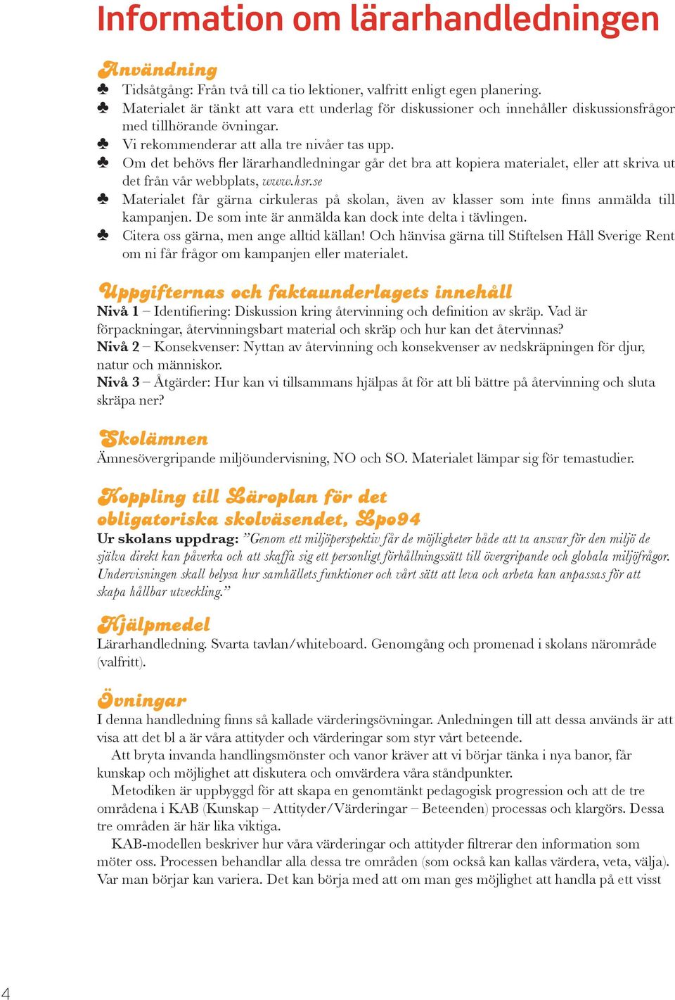 Om det behövs fler lärarhandledningar går det bra att kopiera materialet, eller att skriva ut det från vår webbplats, www.hsr.