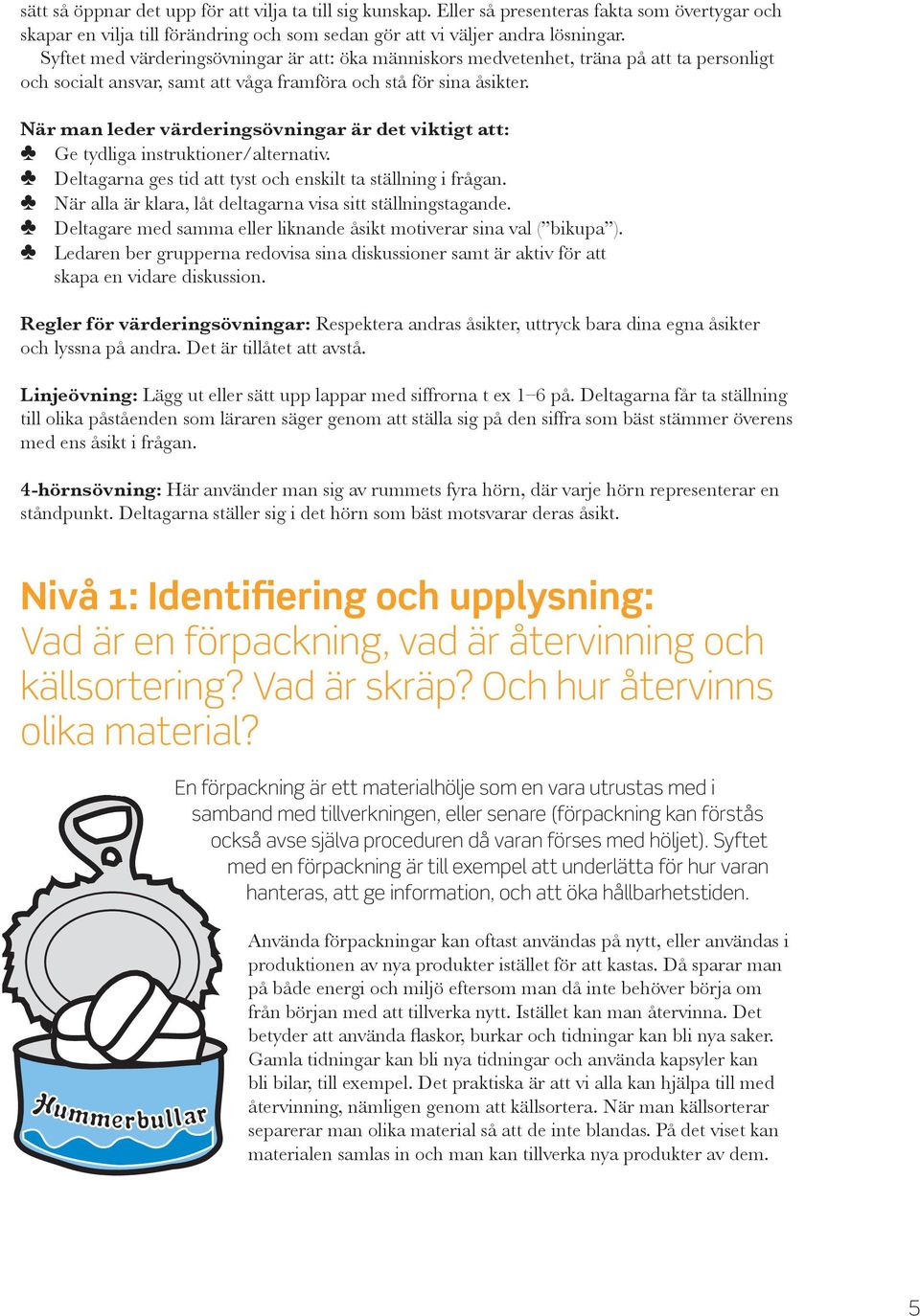 När man leder värderingsövningar är det viktigt att: Ge tydliga instruktioner/alternativ. Deltagarna ges tid att tyst och enskilt ta ställning i frågan.