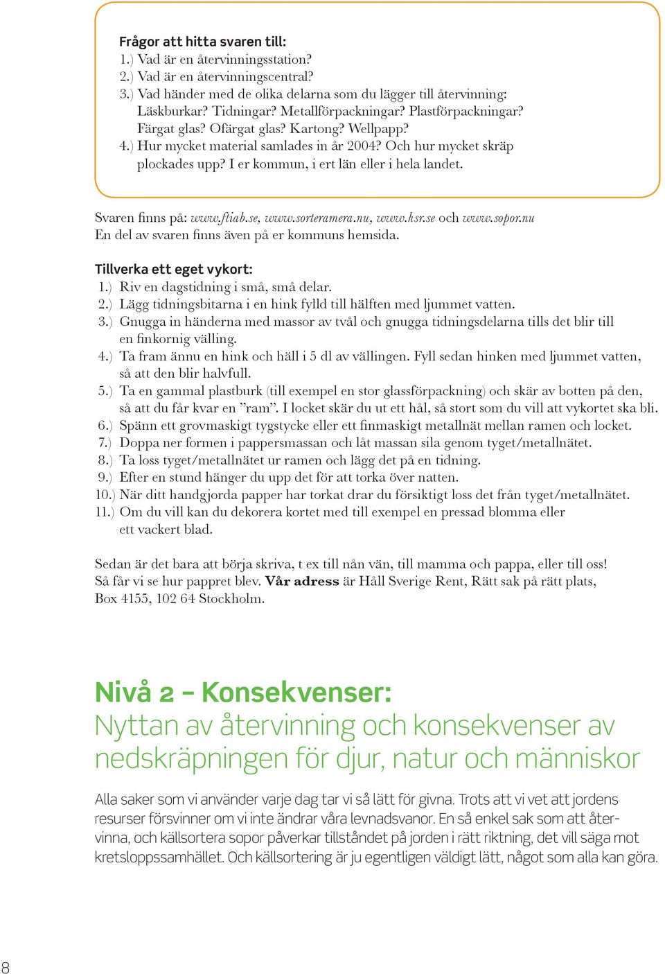 I er kommun, i ert län eller i hela landet. Svaren finns på: www.ftiab.se, www.sorteramera.nu, www.hsr.se och www.sopor.nu En del av svaren finns även på er kommuns hemsida.