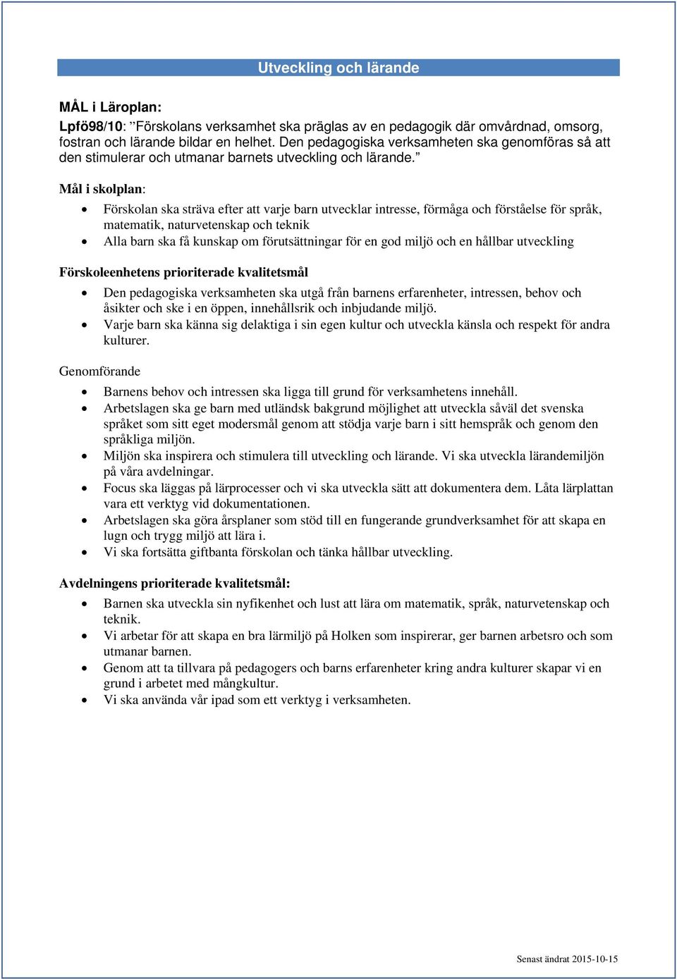 Mål i skolplan: Förskolan ska sträva efter att varje barn utvecklar intresse, förmåga och förståelse för språk, matematik, naturvetenskap och teknik Alla barn ska få kunskap om förutsättningar för en