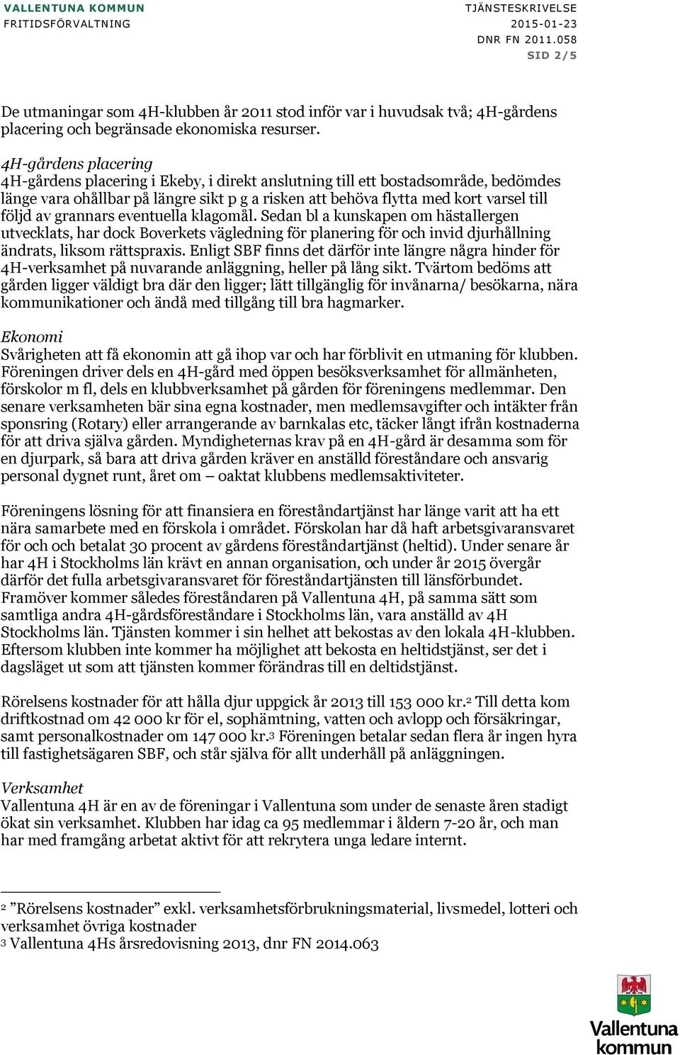 4H-gårdens placering 4H-gårdens placering i Ekeby, i direkt anslutning till ett bostadsområde, bedömdes länge vara ohållbar på längre sikt p g a risken att behöva flytta med kort varsel till följd av