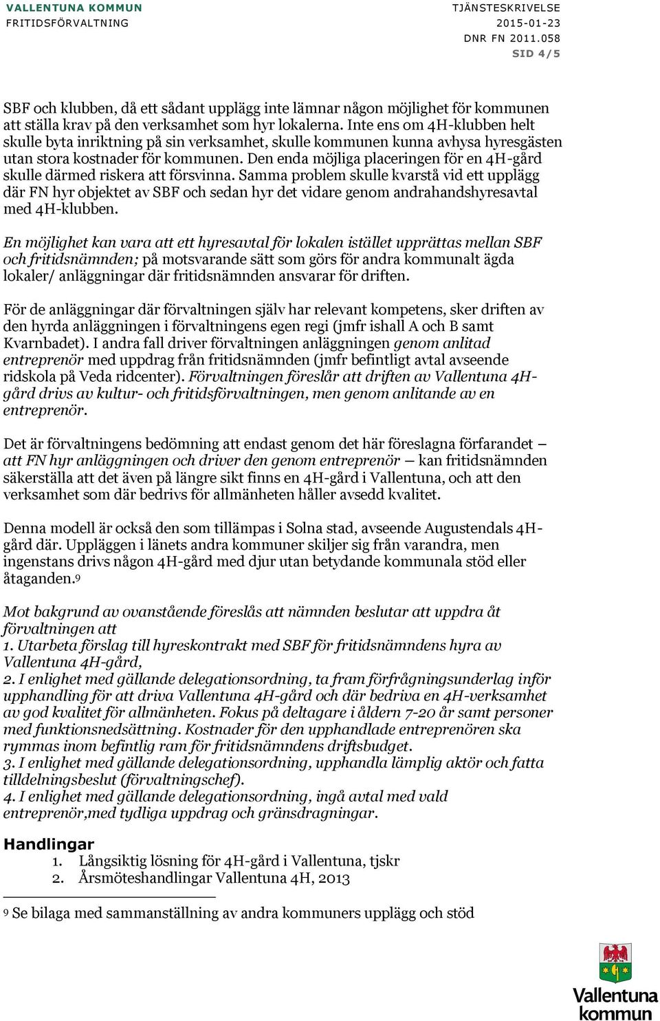 Inte ens om 4H-klubben helt skulle byta inriktning på sin verksamhet, skulle kommunen kunna avhysa hyresgästen utan stora kostnader för kommunen.