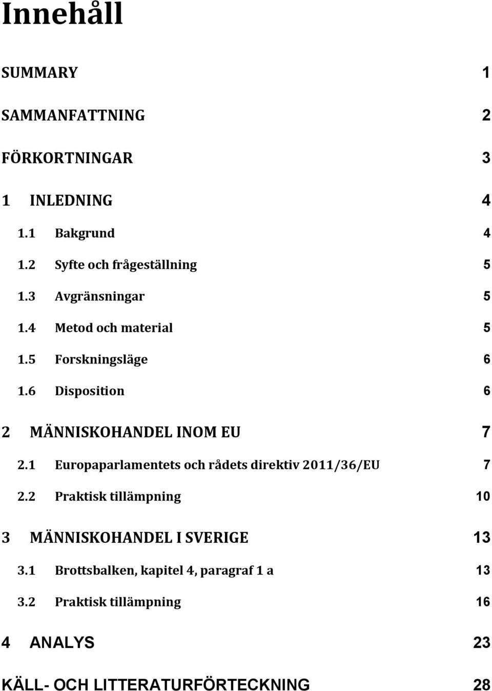 1 Europaparlamentets och rådets direktiv 2011/36/EU 7 2.2 Praktisk tillämpning 10 3 MÄNNISKOHANDEL I SVERIGE 13 3.