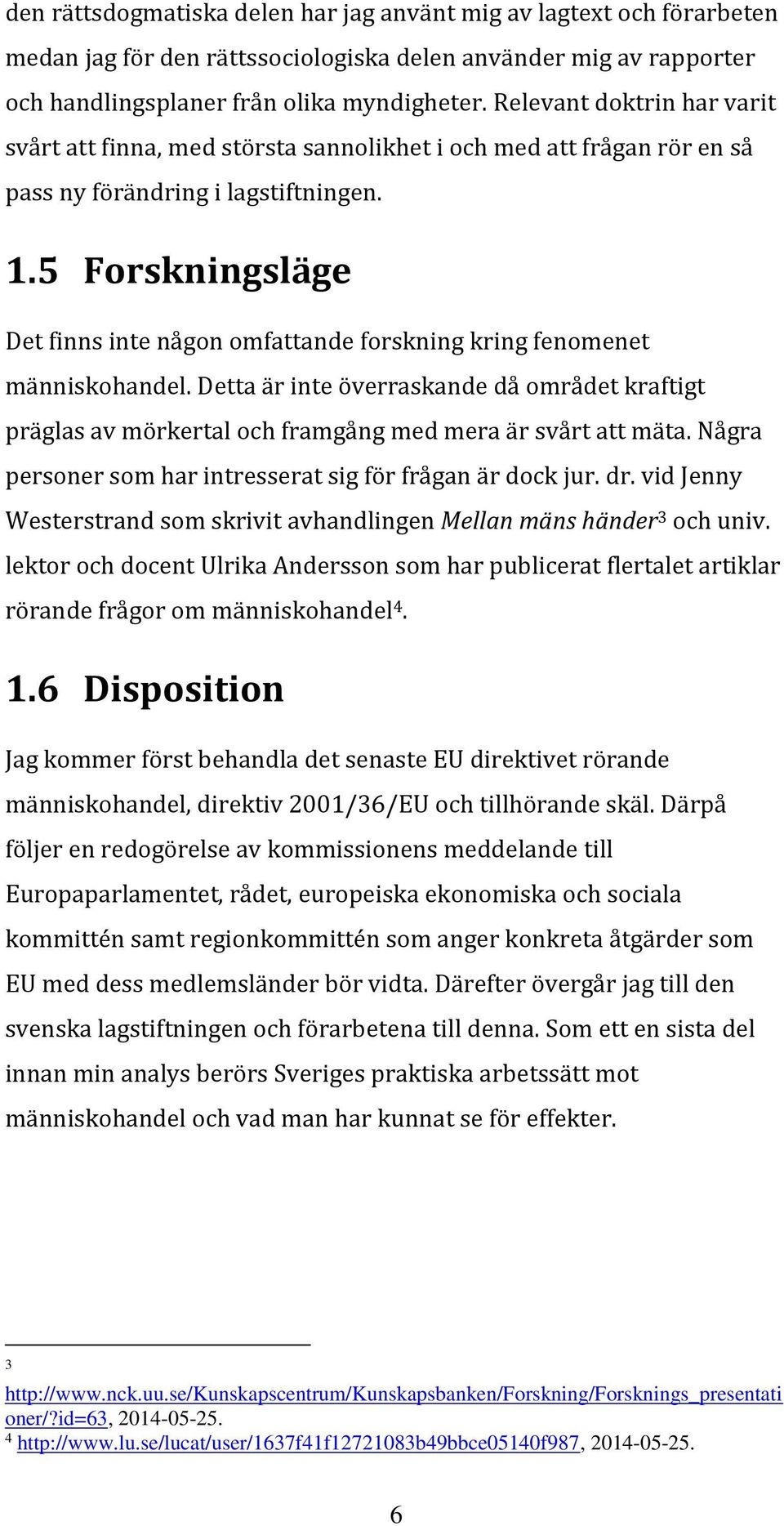 5 Forskningsläge Det finns inte någon omfattande forskning kring fenomenet människohandel. Detta är inte överraskande då området kraftigt präglas av mörkertal och framgång med mera är svårt att mäta.