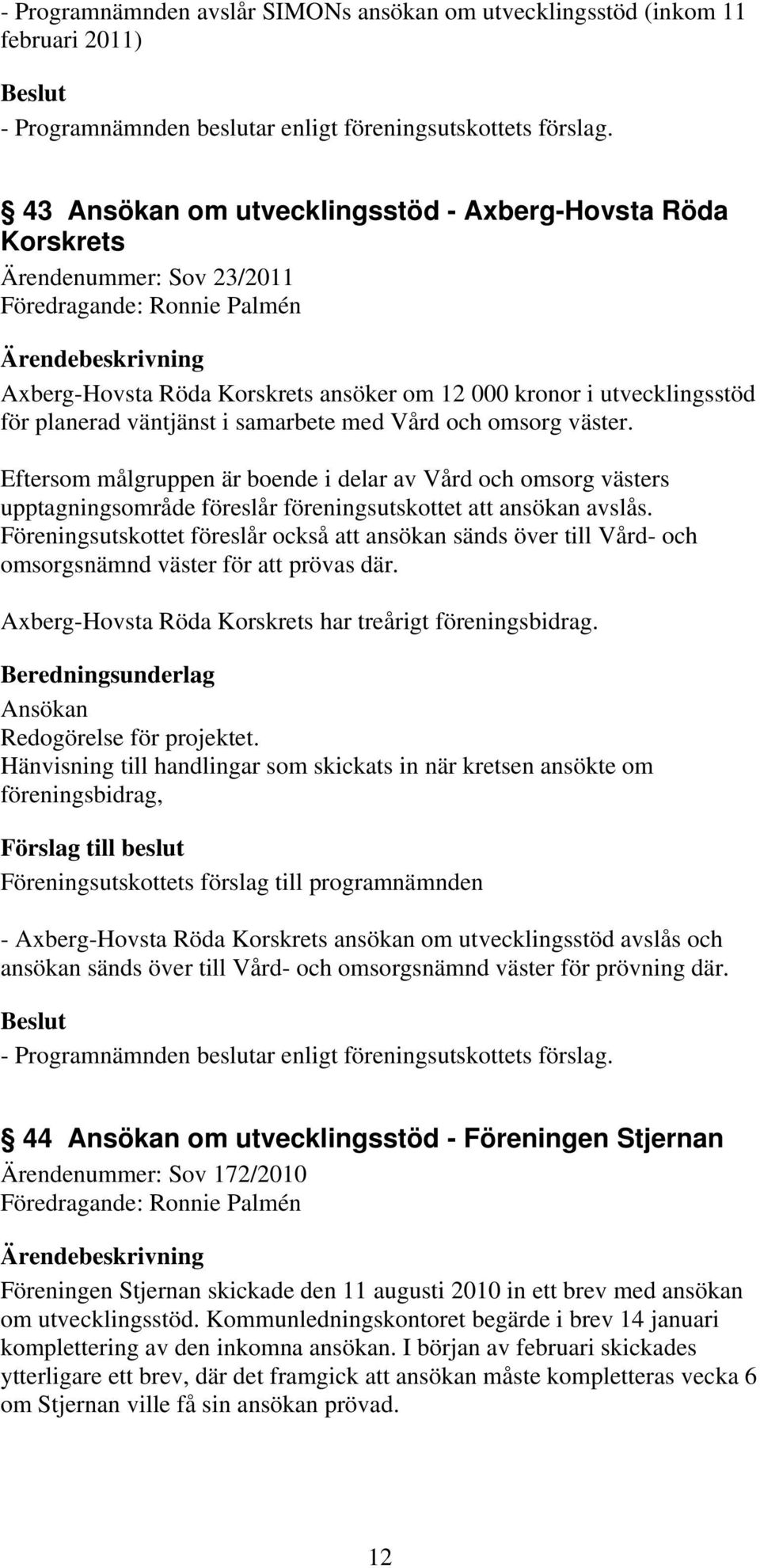 väntjänst i samarbete med Vård och omsorg väster. Eftersom målgruppen är boende i delar av Vård och omsorg västers upptagningsområde föreslår föreningsutskottet att ansökan avslås.