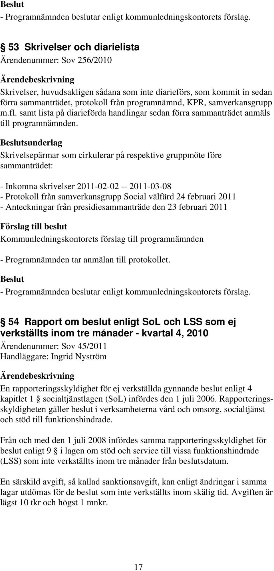 sunderlag Skrivelsepärmar som cirkulerar på respektive gruppmöte före sammanträdet: - Inkomna skrivelser 2011-02-02 -- 2011-03-08 - Protokoll från samverkansgrupp Social välfärd 24 februari 2011 -