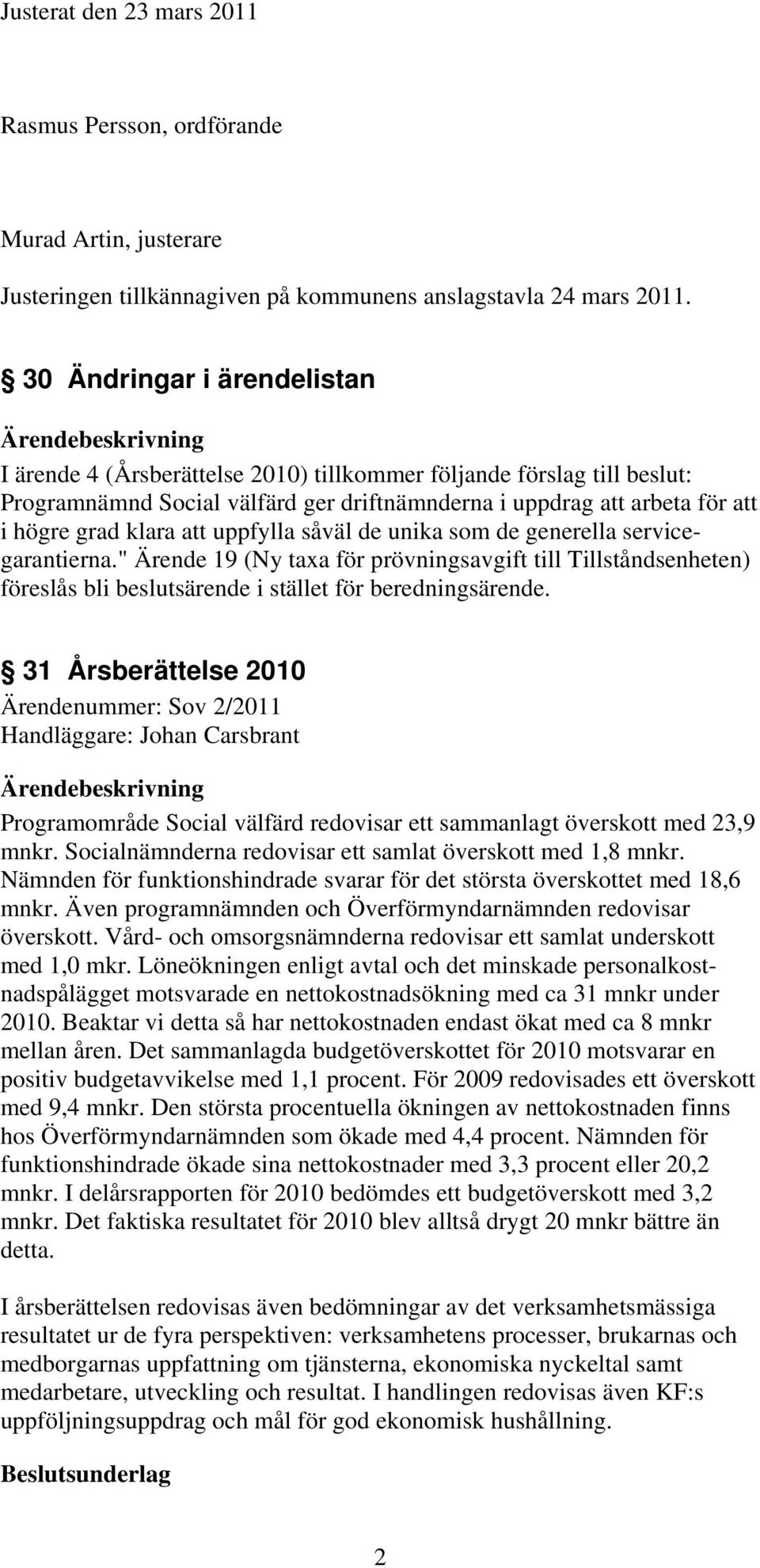 uppfylla såväl de unika som de generella servicegarantierna." Ärende 19 (Ny taxa för prövningsavgift till Tillståndsenheten) föreslås bli beslutsärende i stället för beredningsärende.