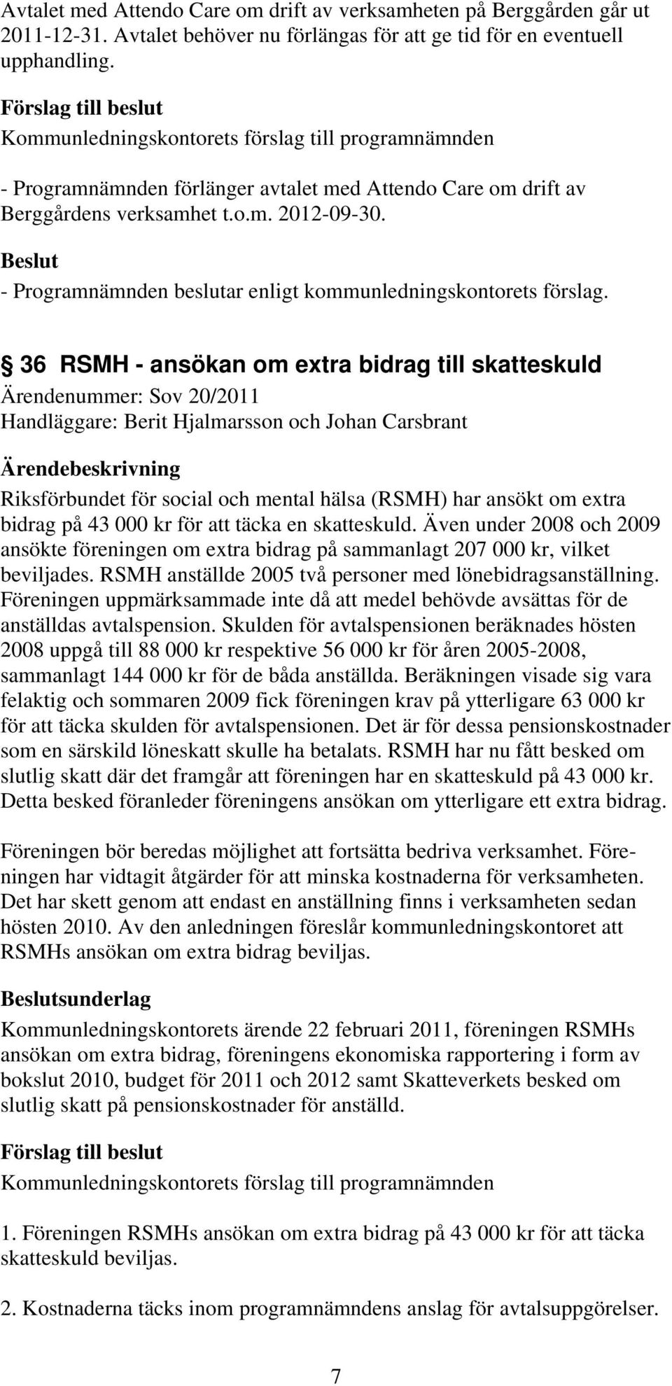 36 RSMH - ansökan om extra bidrag till skatteskuld Ärendenummer: Sov 20/2011 Handläggare: Berit Hjalmarsson och Johan Carsbrant Riksförbundet för social och mental hälsa (RSMH) har ansökt om extra