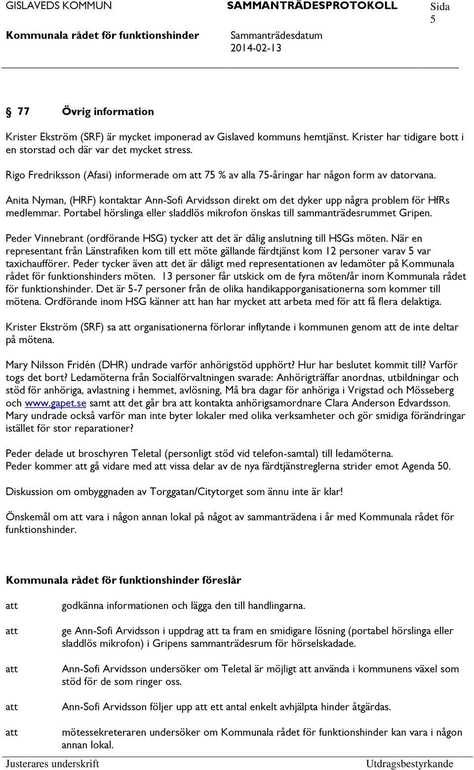 Portabel hörslinga eller sladdlös mikrofon önskas till sammanträdesrummet Gripen. Peder Vinnebrant (ordförande HSG) tycker det är dålig anslutning till HSGs möten.