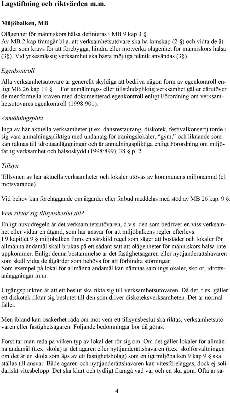 För anmälnings- eller tillståndspliktig verksamhet gäller därutöver de mer formella kraven med dokumenterad egenkontroll enligt Förordning om verksamhetsutövares egenkontroll (1998:901).