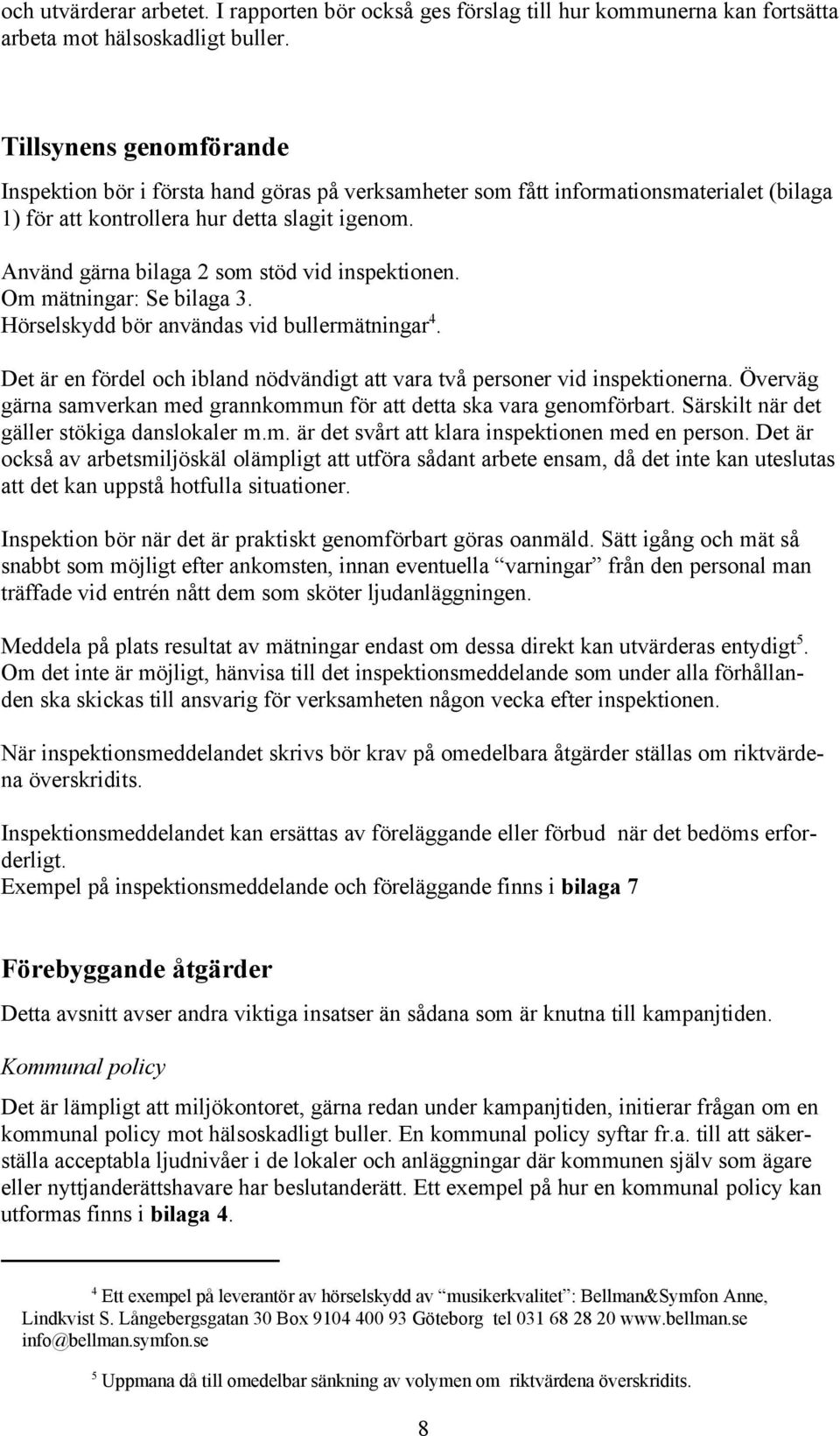 Använd gärna bilaga 2 som stöd vid inspektionen. Om mätningar: Se bilaga 3. Hörselskydd bör användas vid bullermätningar 4.