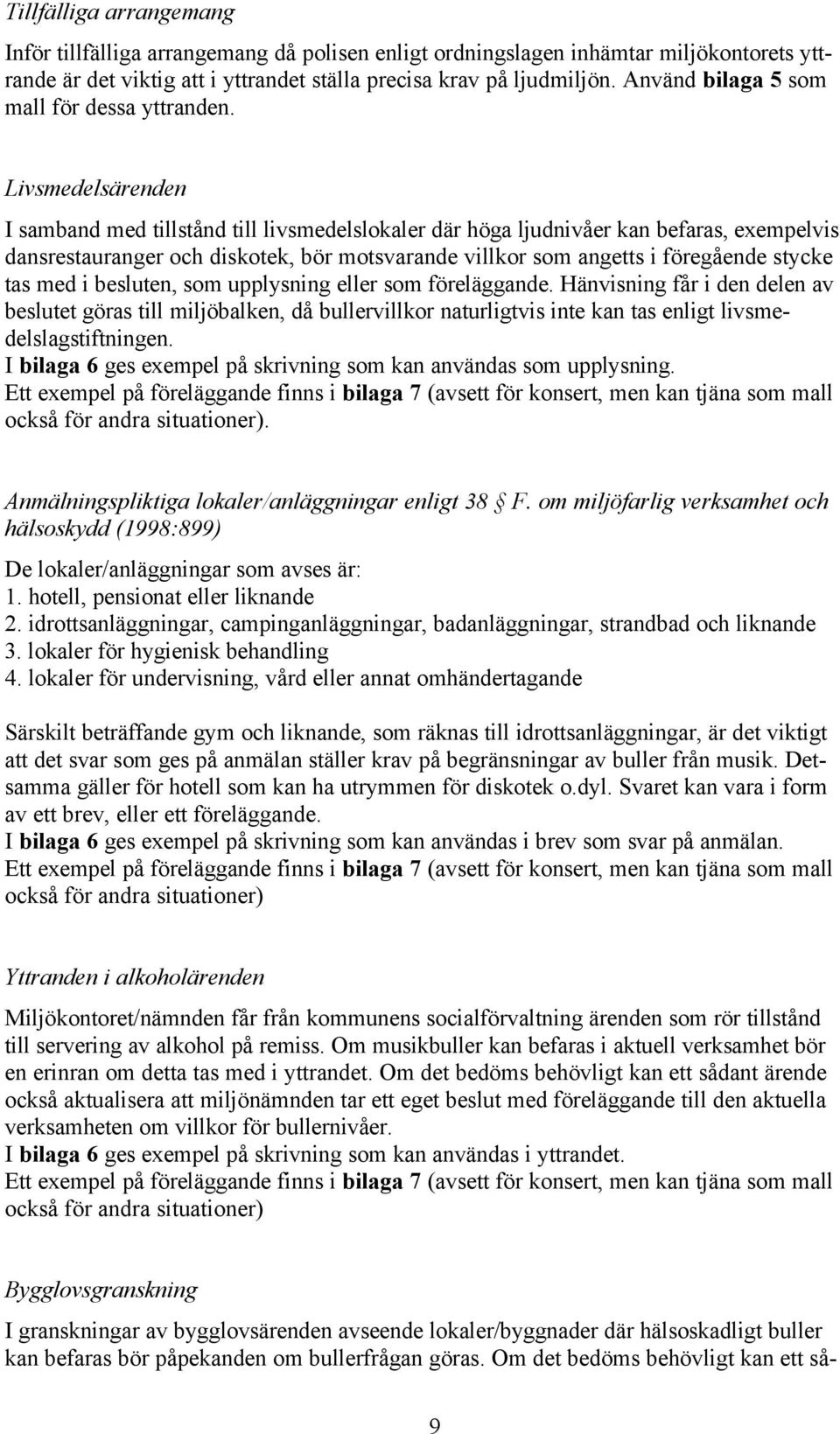 Livsmedelsärenden I samband med tillstånd till livsmedelslokaler där höga ljudnivåer kan befaras, exempelvis dansrestauranger och diskotek, bör motsvarande villkor som angetts i föregående stycke tas