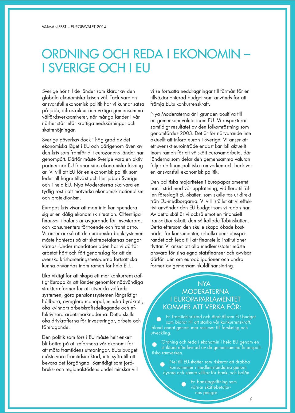 skattehöjningar. Sverige påverkas dock i hög grad av det ekonomiska läget i EU och därigenom även av den kris som framför allt eurozonens länder har genomgått.