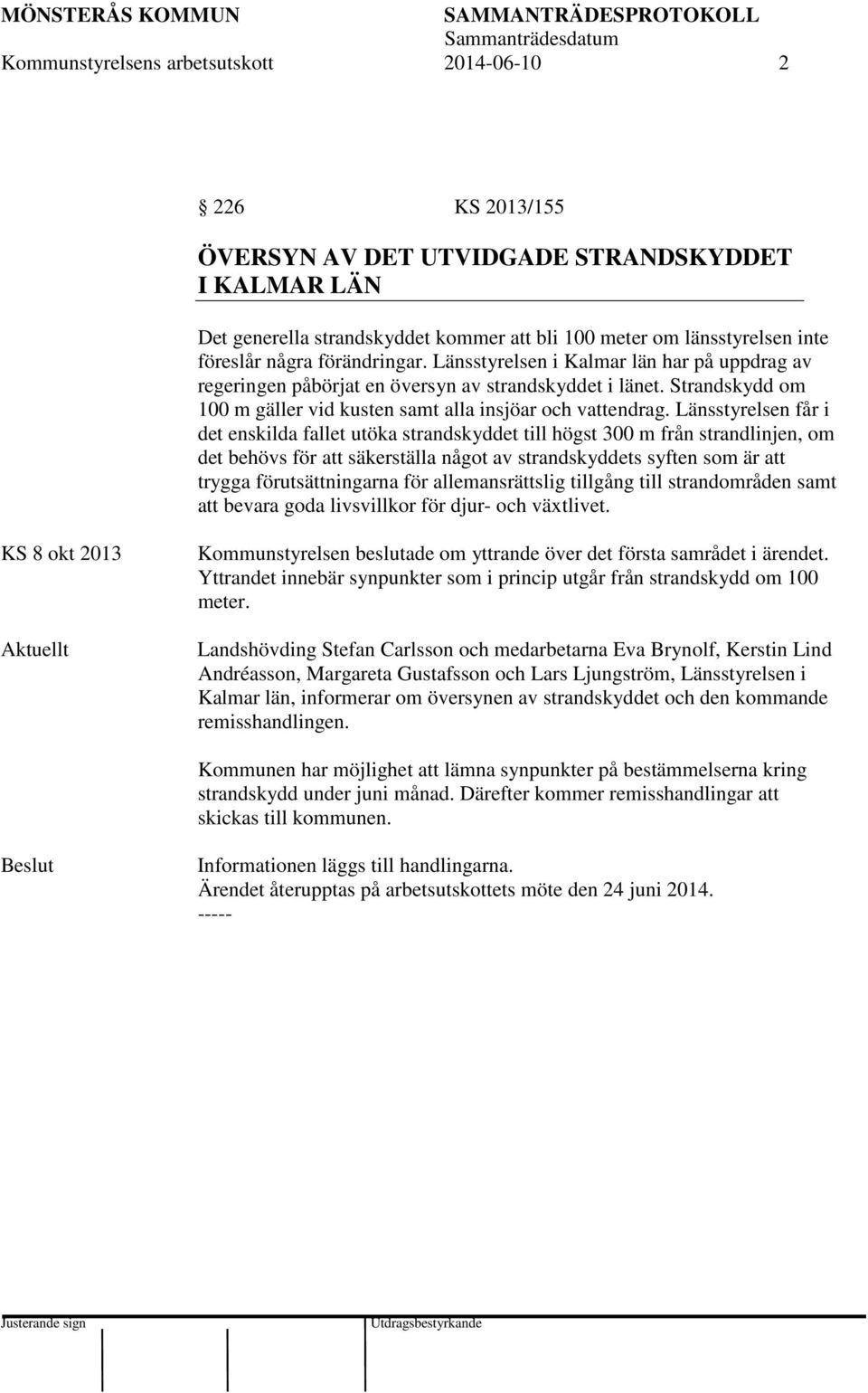 Länsstyrelsen får i det enskilda fallet utöka strandskyddet till högst 300 m från strandlinjen, om det behövs för att säkerställa något av strandskyddets syften som är att trygga förutsättningarna