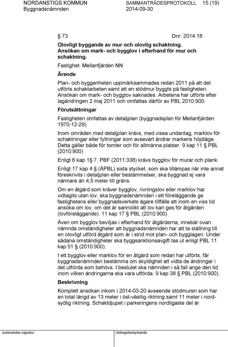 Arbetena har utförts efter lagändringen 2 maj 2011 och omfattas därför av PBL 2010:900. Förutsättningar Fastigheten omfattas av detaljplan (byggnadsplan för Mellanfjärden 1970-12-29).