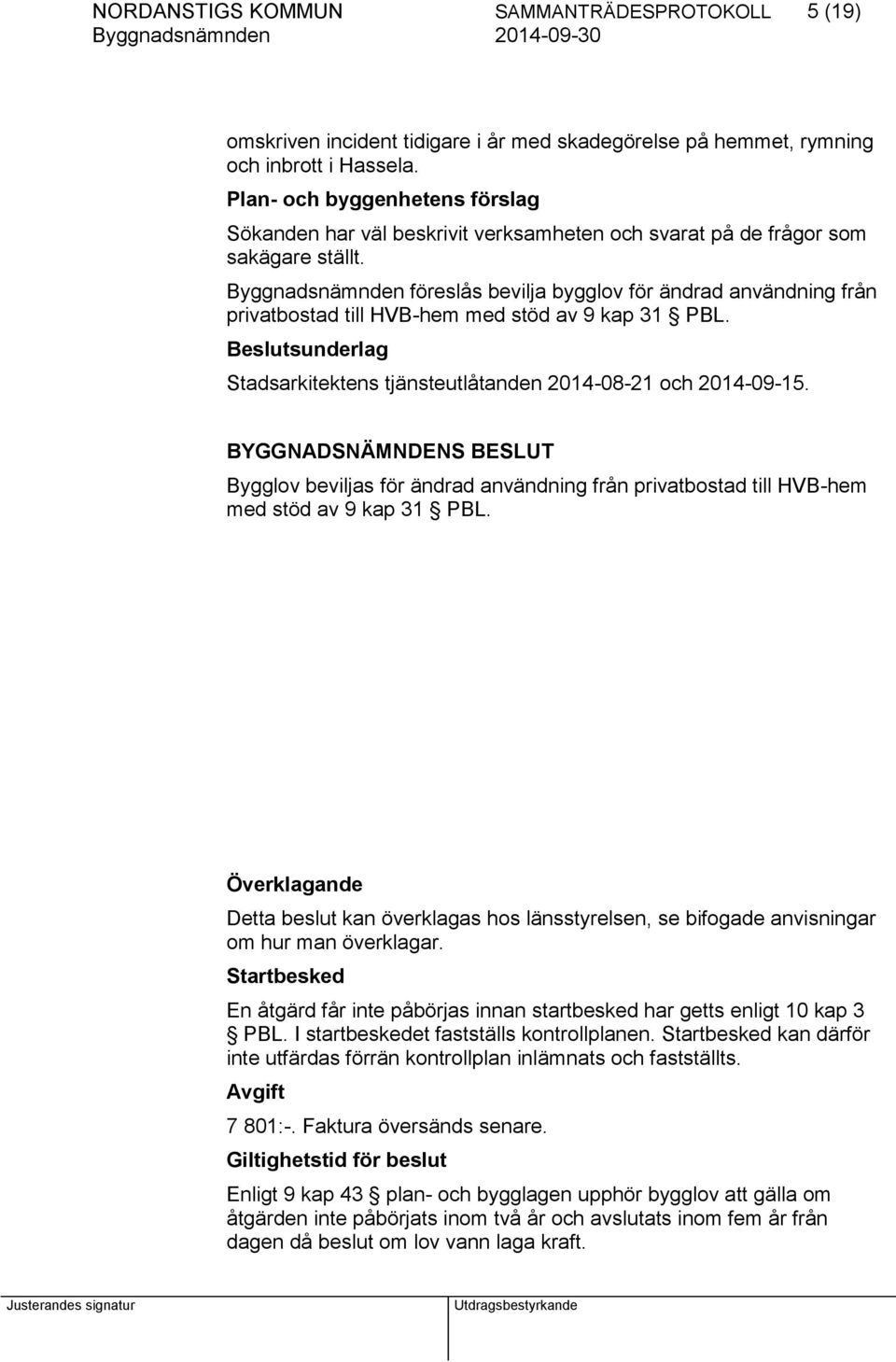 Byggnadsnämnden föreslås bevilja bygglov för ändrad användning från privatbostad till HVB-hem med stöd av 9 kap 31 PBL. Beslutsunderlag Stadsarkitektens tjänsteutlåtanden 2014-08-21 och 2014-09-15.