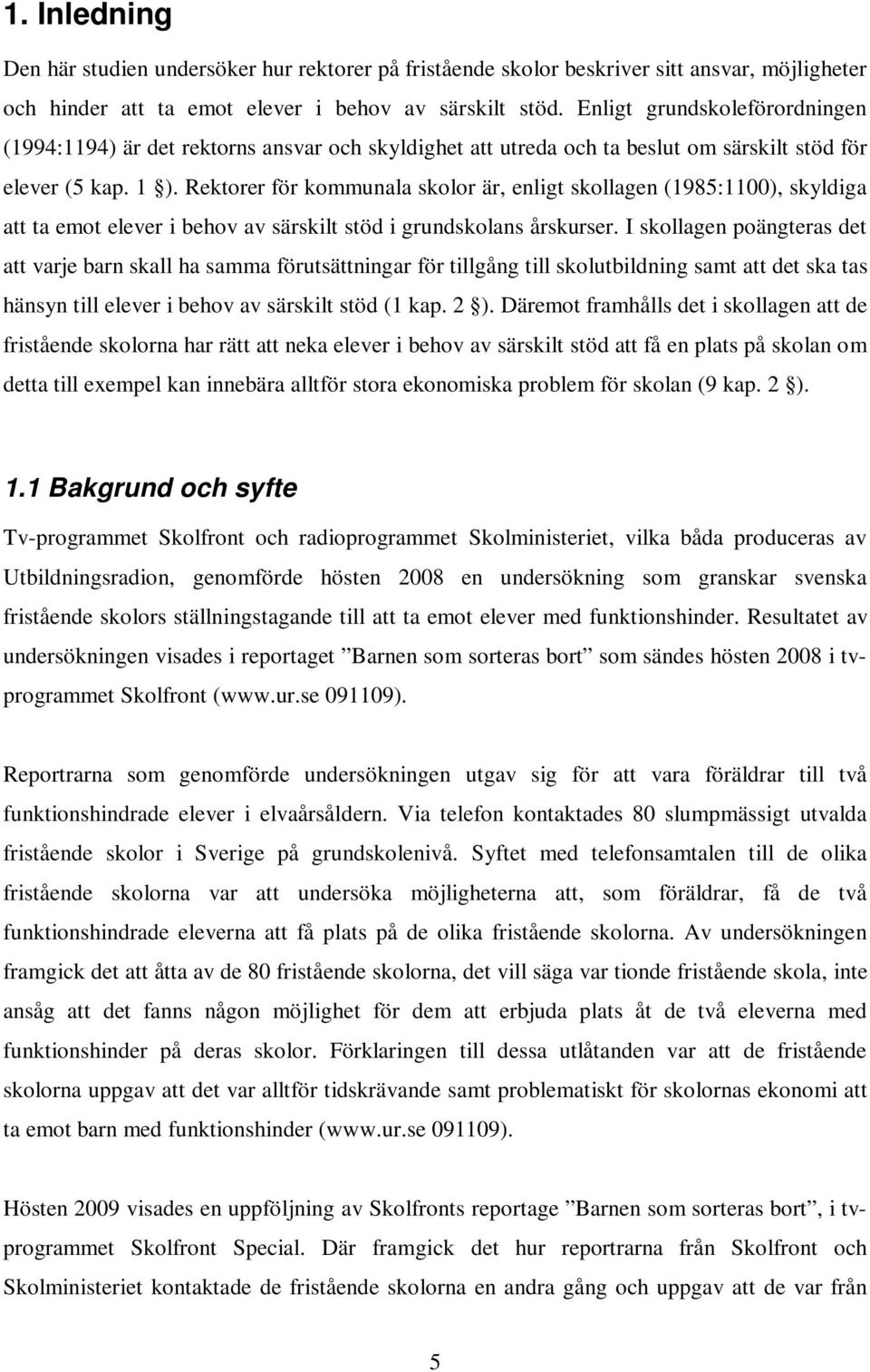 Rektorer för kommunala skolor är, enligt skollagen (1985:1100), skyldiga att ta emot elever i behov av särskilt stöd i grundskolans årskurser.